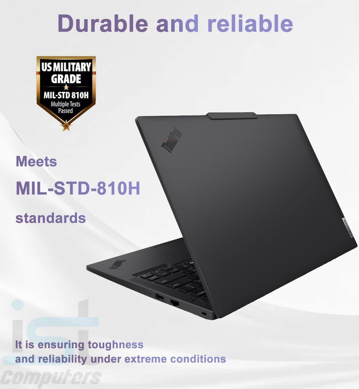 Durable and reliable

US MILITARY GRADE
MIL-STD 810H Multiple Tests Passed

ThinkPad Meets MIL-STD-810H standards

It is ensuring toughness and reliability under extreme conditions