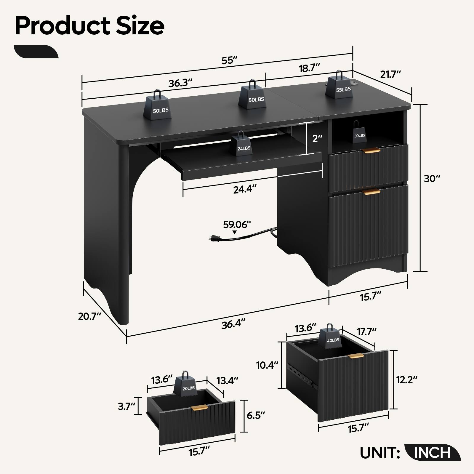 Product Size:

* 36.3" SOLBS
* 55" 50LBS
* 18.7" 55LBS
* 21.7" 24LBS
* 2" 30kB5
* 24.4" 30" 59.06" 20.7" 36.4" 13.6" 40LBs
* 15.7" 17.7" 13.6" 20L8S
* 13.4" 10.4" 12.2" 3.7" 15.7" 6.5" 15.7"

UNIT: INCH