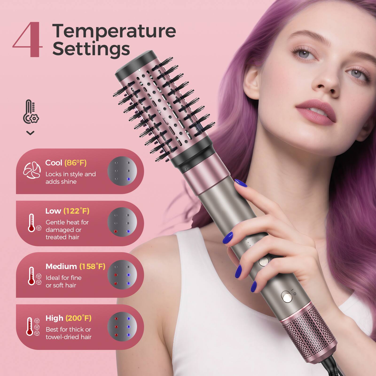 4 Temperature Settings

Cool (86°F)  
Locks in style and adds shine

Low (122°F)  
Gentle heat for damaged or treated hair

Medium (158°F)  
Ideal for fine or soft hair

High (200°F)  
Best for thick or towel-dried hair