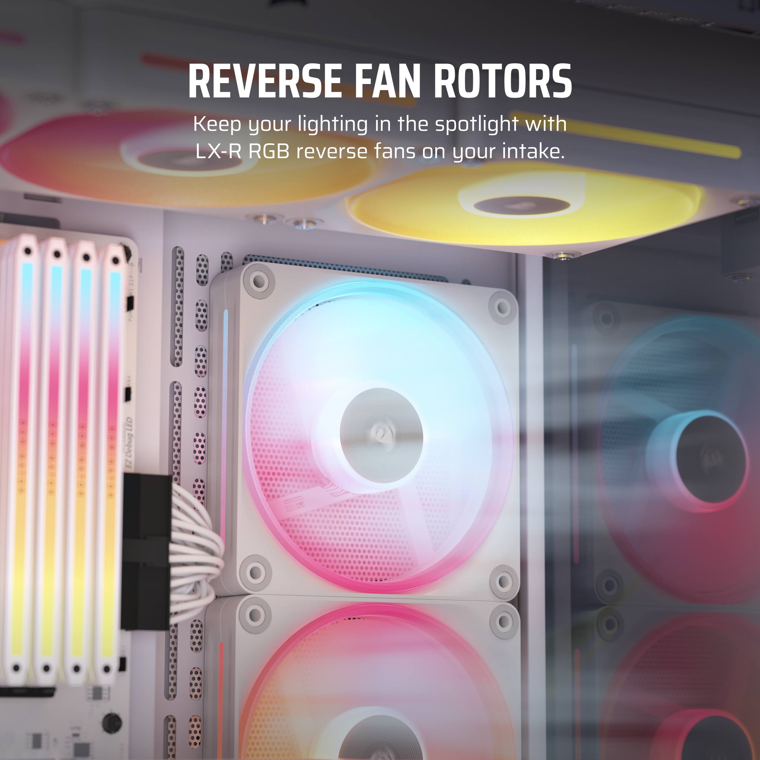 REVERSE FAN ROTORS Keep your lighting in the spotlight with LX-R RGB reverse fans on your intake.