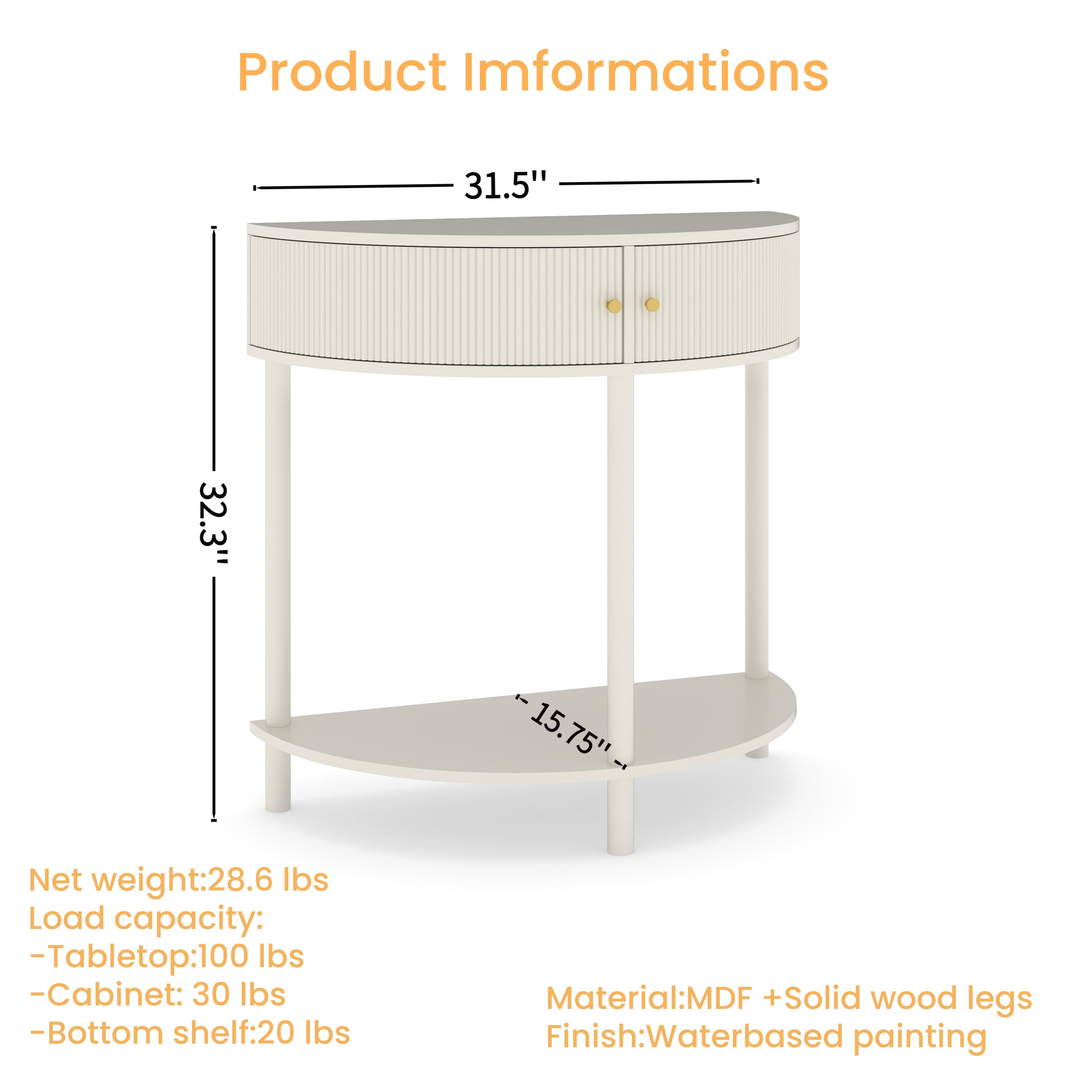 Product Information

- Width: 31.5"
- Height: 32.3"
- Depth: 15.75"

Net weight: 28.6 lbs

Load capacity:
- Tabletop: 100 lbs
- Cabinet: 30 lbs
- Bottom shelf: 20 lbs

Material: MDF + Solid wood legs

Finish: Waterbased painting
