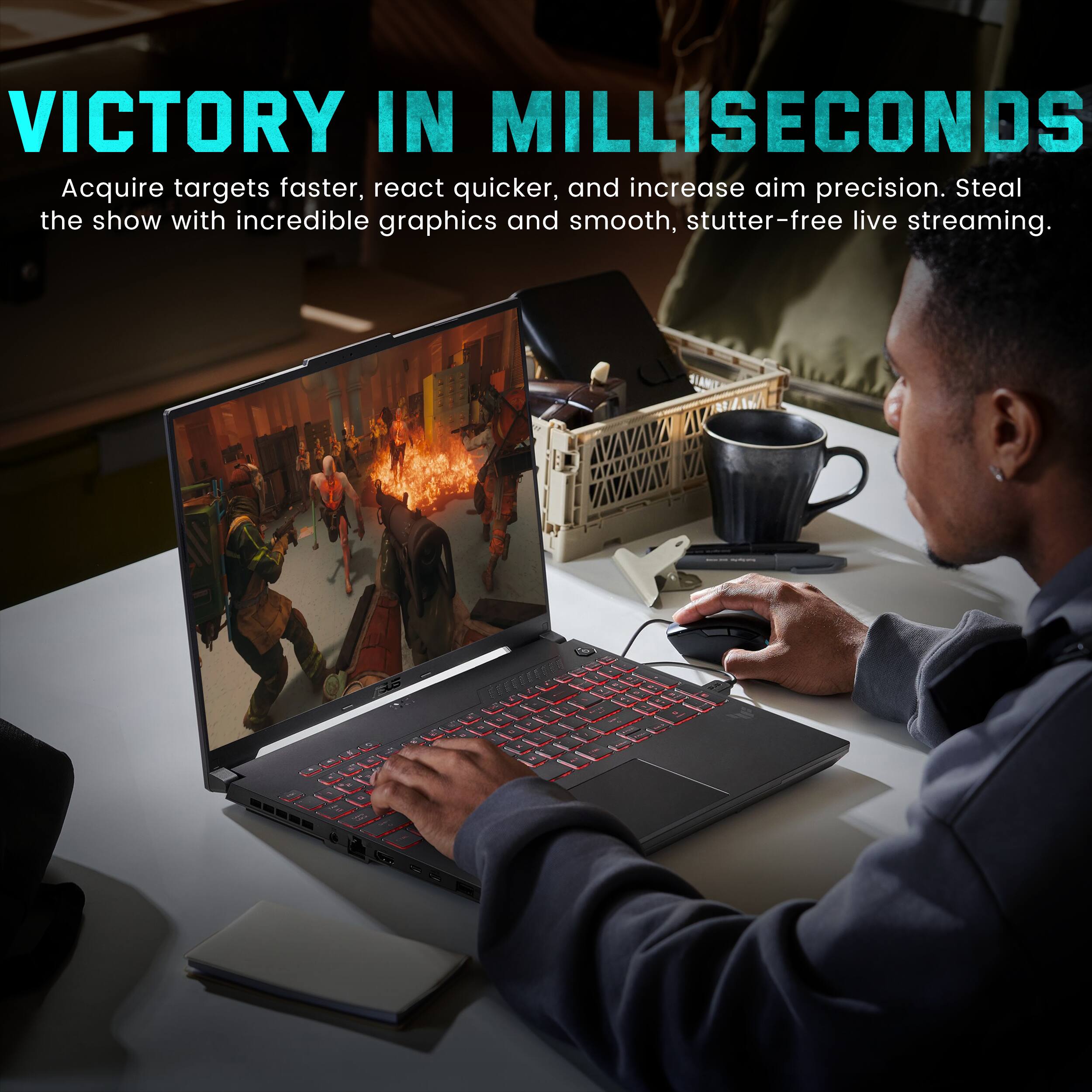 VICTORY IN MILLISECONDS  
Acquire targets faster, react quicker, and increase aim precision. Steal the show with incredible graphics and smooth, stutter-free live streaming.