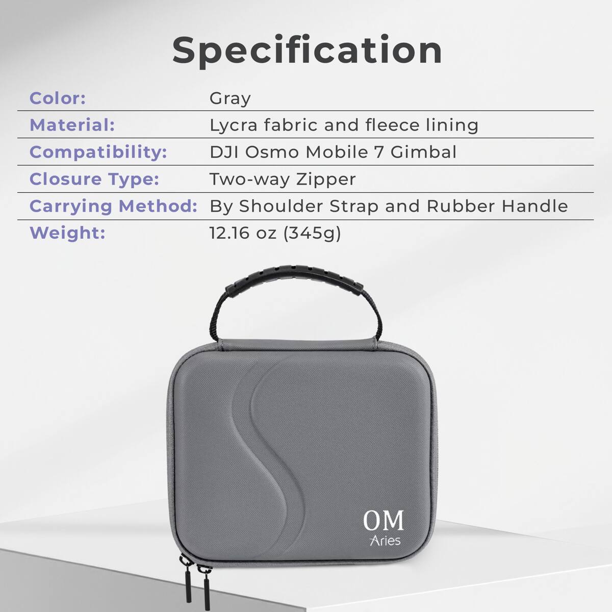 Specification

Color: Gray  
Material: Lycra fabric and fleece lining  
Compatibility: DJI Osmo Mobile 7 Gimbal  
Closure Type: Two-way Zipper  
Carrying Method: By Shoulder Strap and Rubber Handle  
Weight: 12.16 oz (345g)  

M Aries