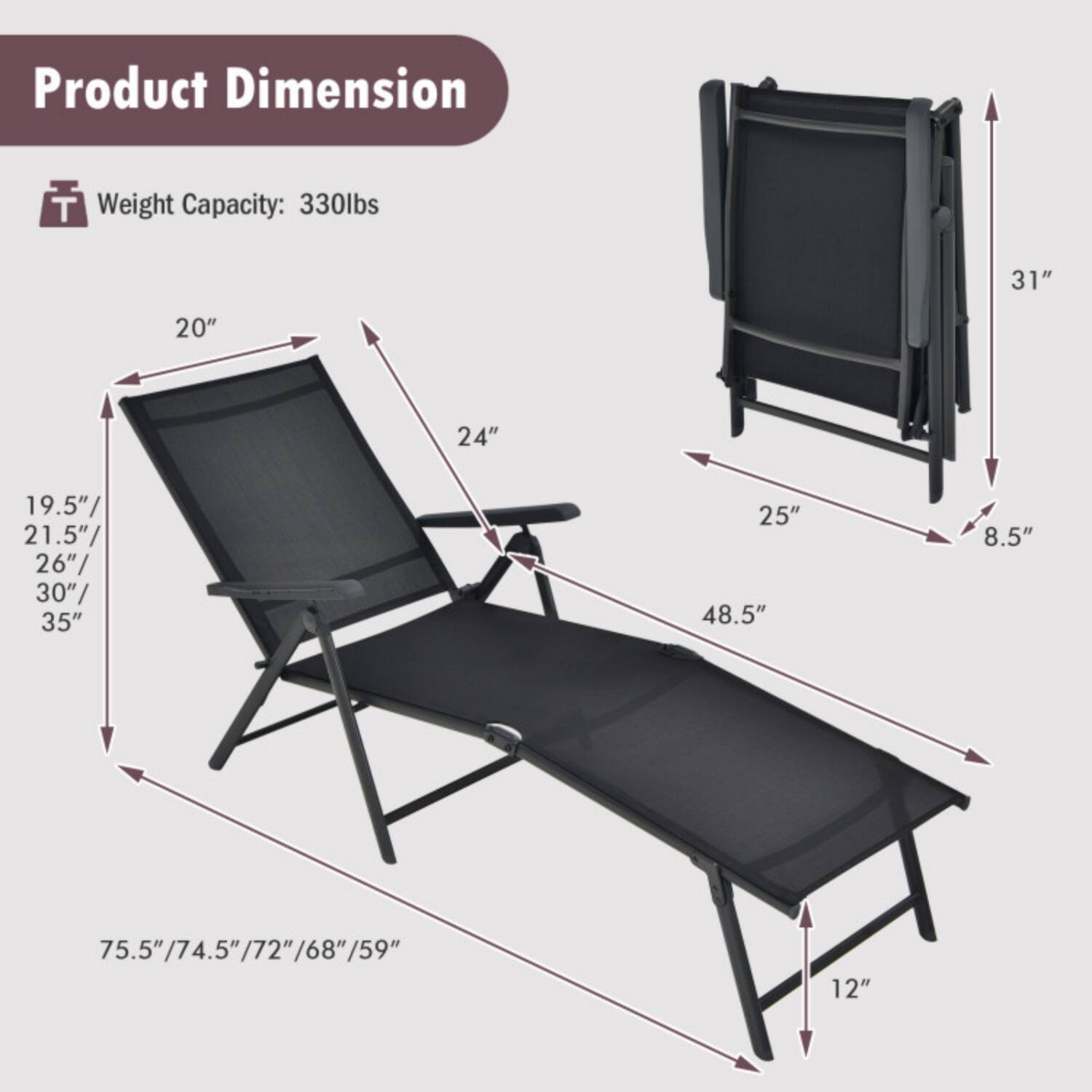 Product Dimension  
Weight Capacity: 330lbs  
31" x 20" x 24" x 19.5"/21.5"/26"/30"/35" x 25" x 48.5" x 8.5" x 75.5" x 75.5"/74.5"/72"/68"/59" x 74.5"/72"/68"/59" x 12"