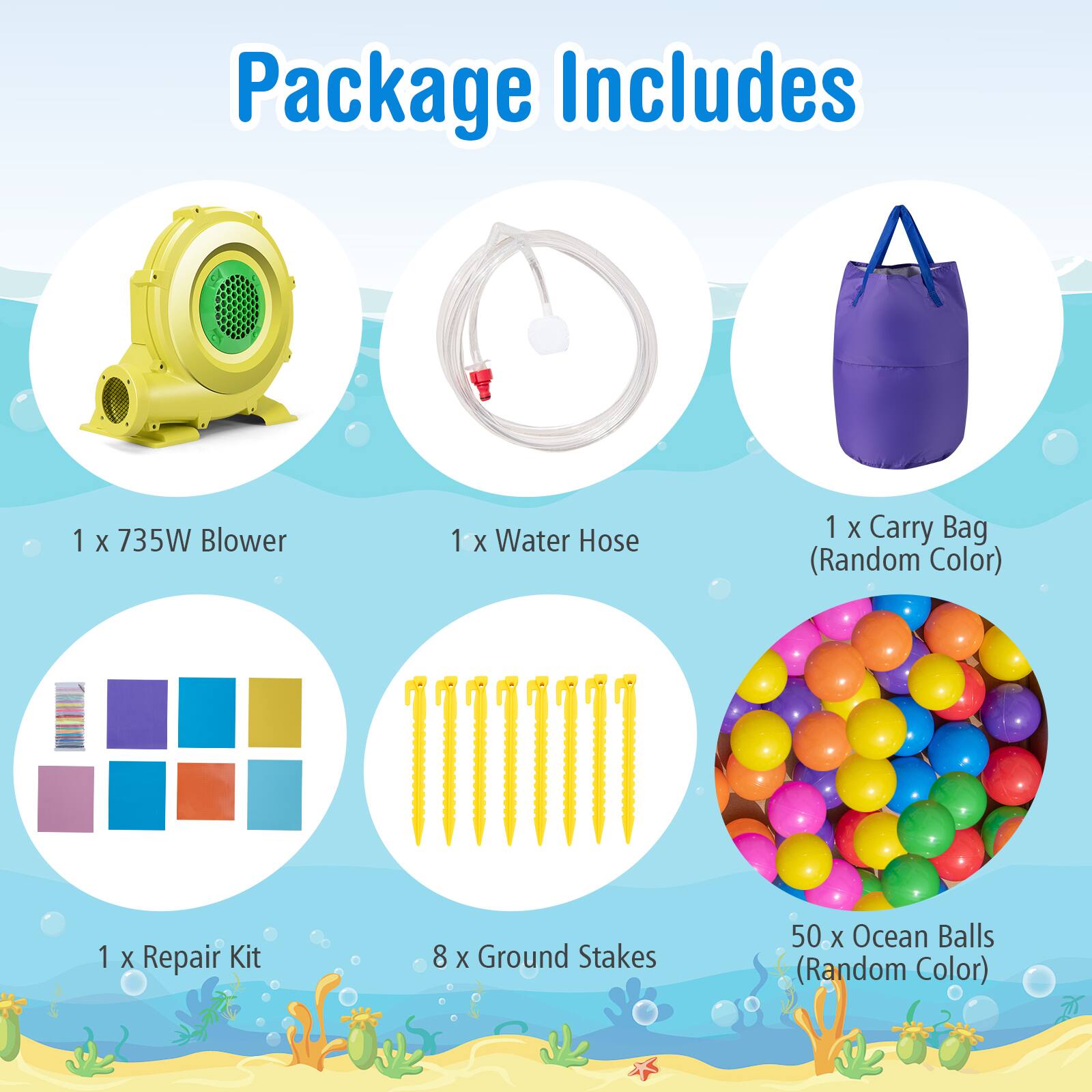 Package Includes

1 x 735W Blower

1 x Water Hose

1 x Carry Bag (Random Color)

1 x Repair Kit

8 x Ground Stakes

50 x Ocean Balls (Random Color)