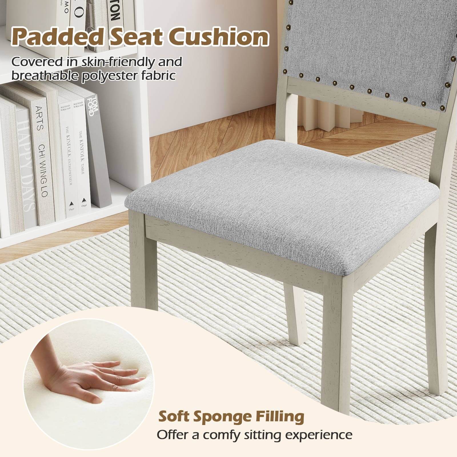 Padded Seat Cushion  
Covered in skin-friendly and breathable polyester fabric  

Soft Sponge Filling  
Offer a comfy sitting experience