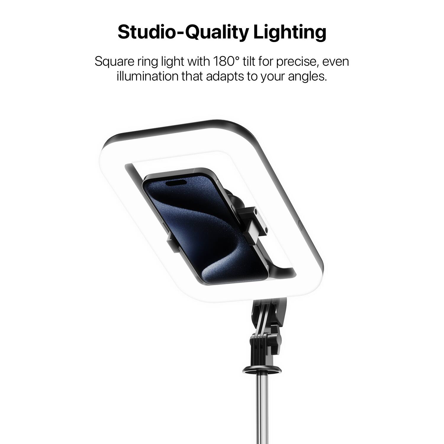 Studio-Quality Lighting

Square ring light with 180° tilt for precise, even illumination that adapts to your angles.