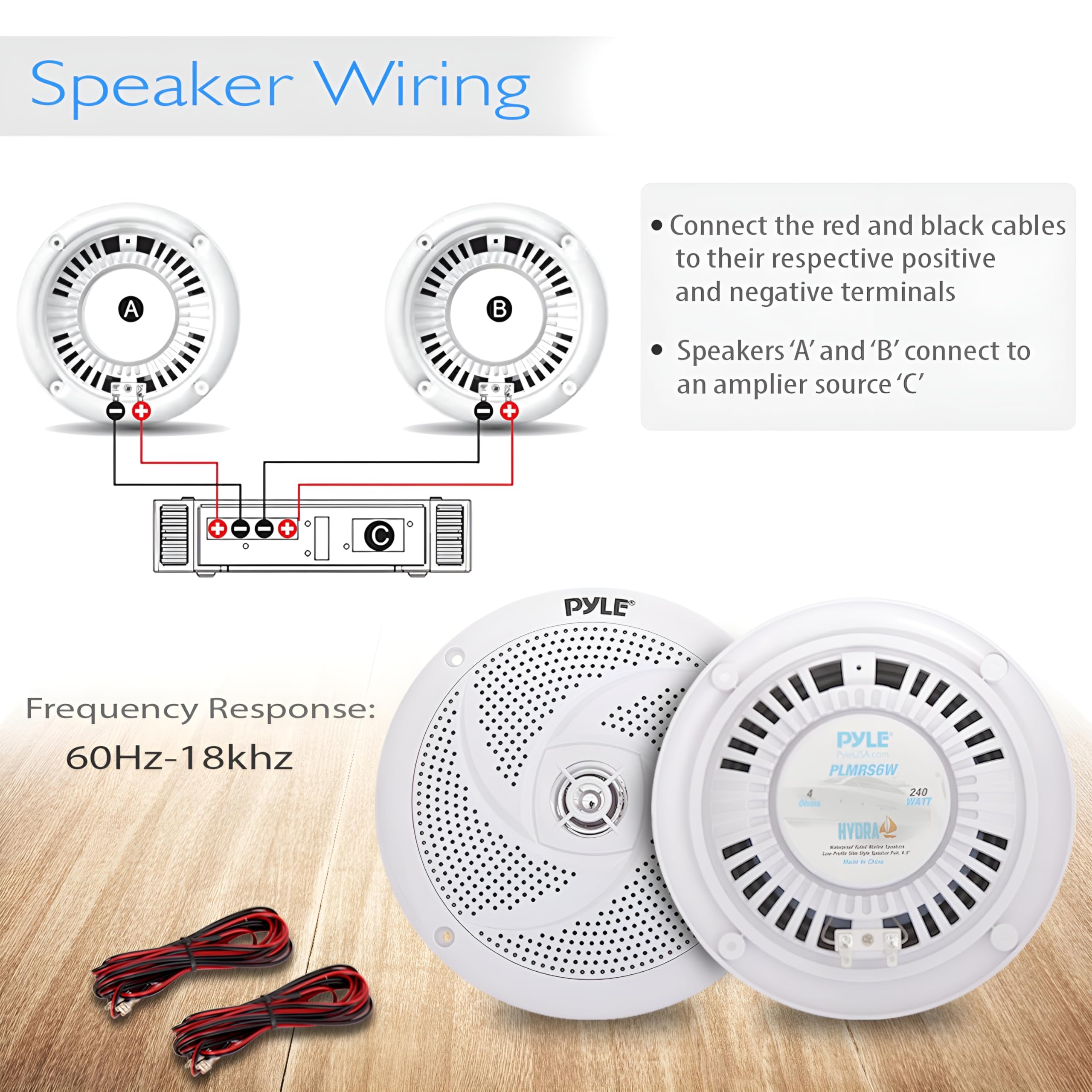 Speaker Wiring

- Connect the red and black cables to their respective positive and negative terminals
- Speakers 'A' and 'B' connect to an amplifier source 'C'

Frequency Response: 60Hz-18kHz

PYLE
PLMRS6W
240 WATTS
HYDRA