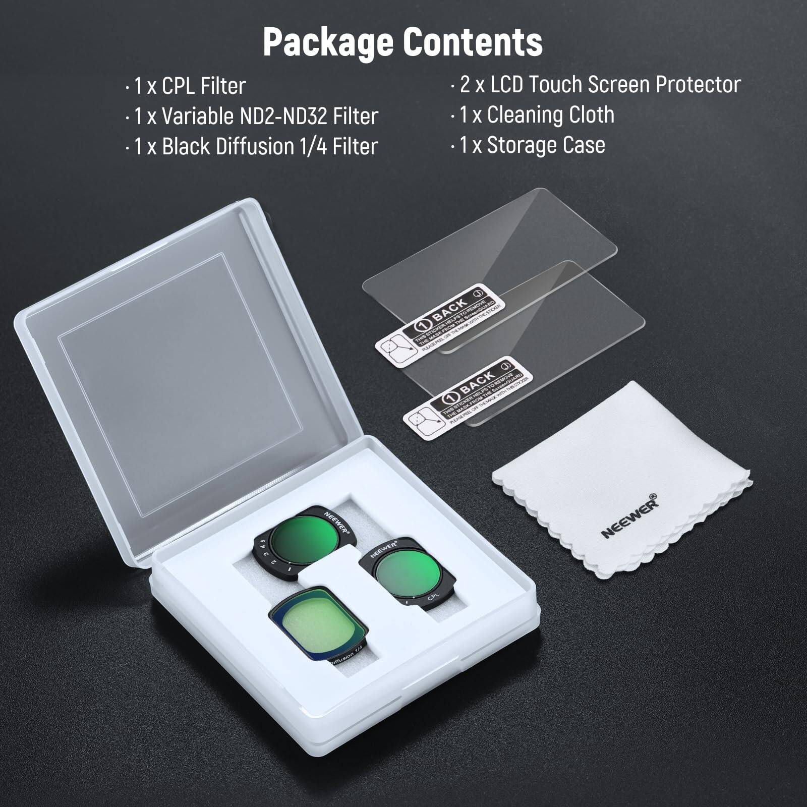 Package Contents

- 1x CPL Filter
- 1x Variable ND2-ND32 Filter
- 1x Black Diffusion 1/4 Filter
- 2x LCD Touch Screen Protector
- 1x Cleaning Cloth
- 1x Storage Case