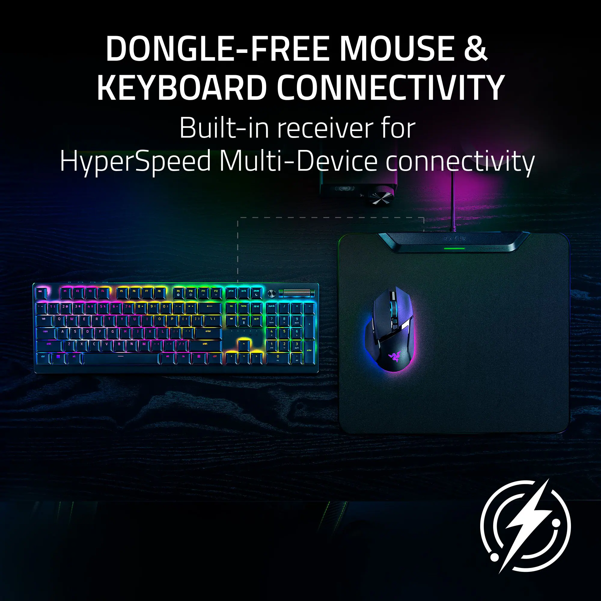 DONGLE-FREE MOUSE & KEYBOARD CONNECTIVITY  
Built-in receiver for HyperSpeed Multi-Device connectivity