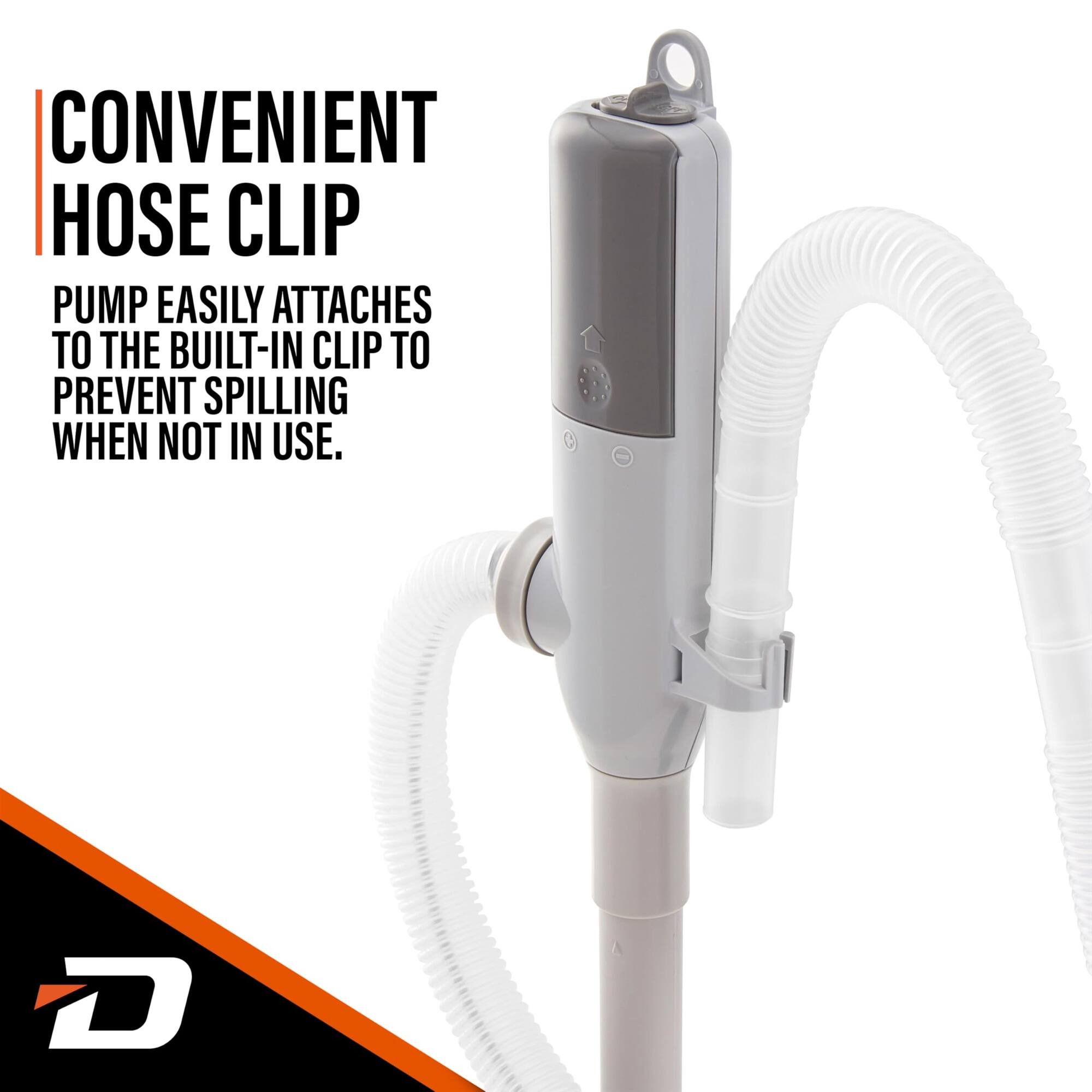 CONVENIENT HOSE CLIP  
PUMP EASILY ATTACHES TO THE BUILT-IN CLIP TO PREVENT SPILLING WHEN NOT IN USE.