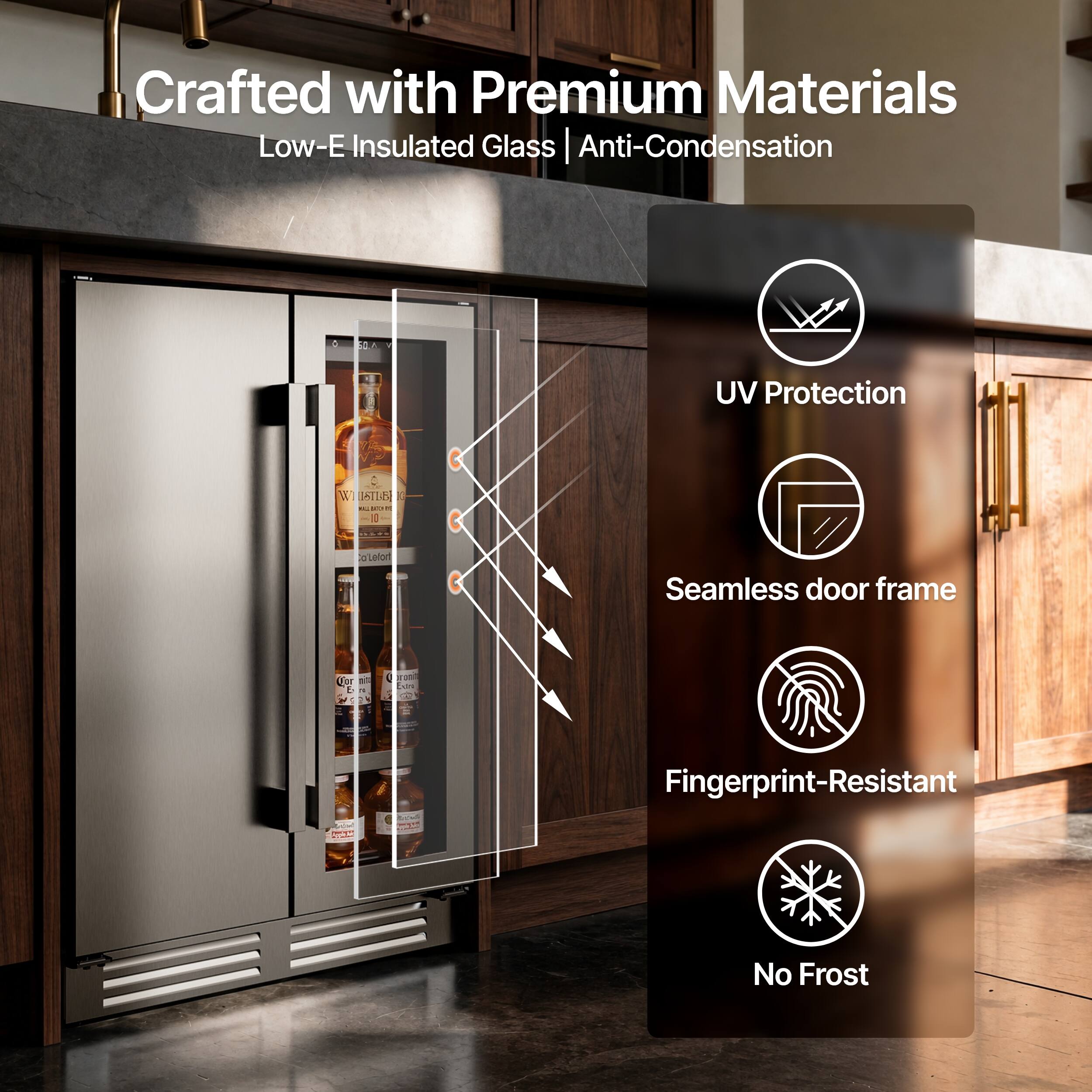 Crafted with Premium Materials  
Low-E Insulated Glass | Anti-Condensation  
UV Protection  
Seamless door frame  
Fingerprint-Resistant  
No Frost