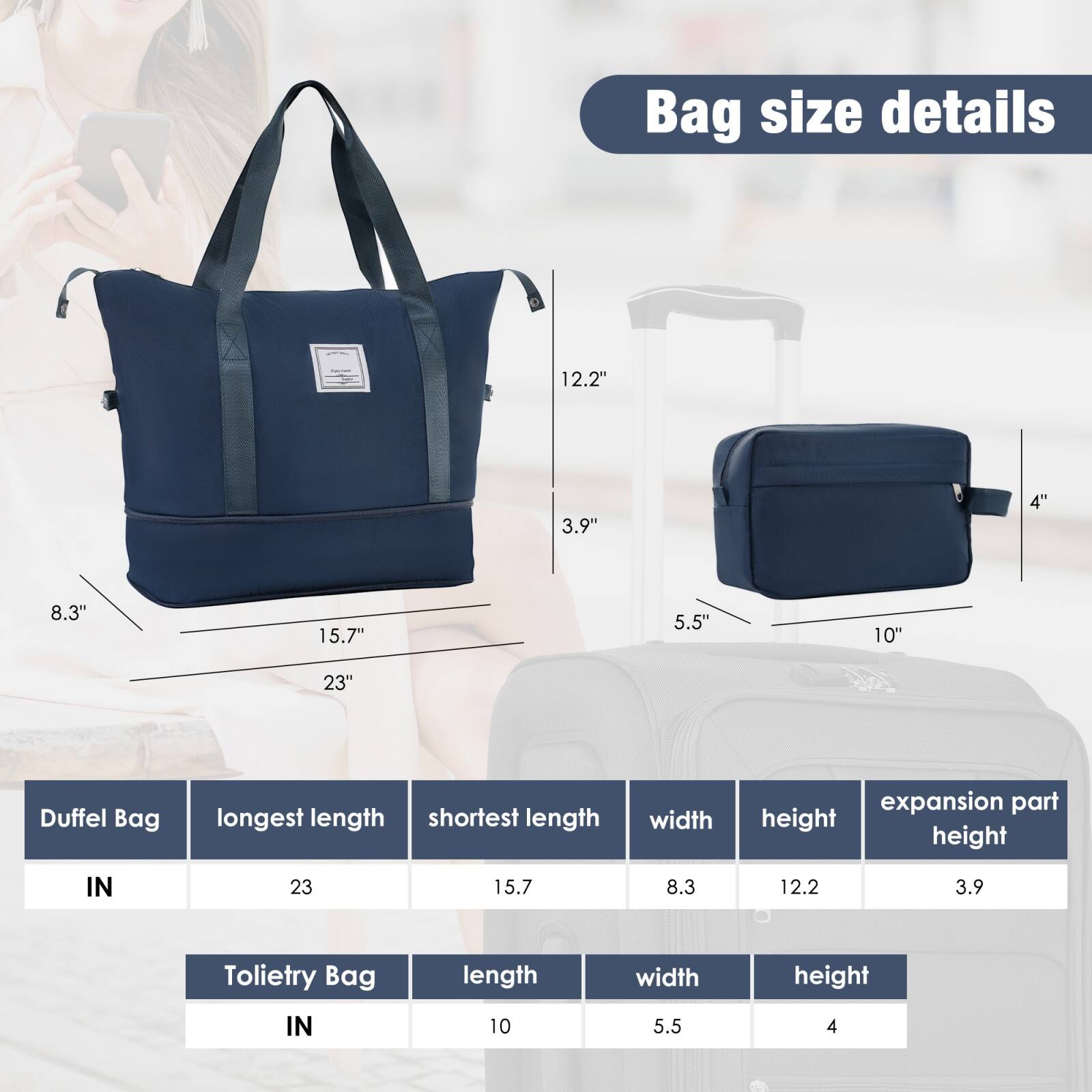 Bag size details

Duffel Bag
- Longest length: 23"
- Shortest length: 15.7"
- Width: 8.3"
- Height: 12.2"
- Expansion part height: 3.9"

Toiletry Bag
- Length: 10"
- Width: 5.5"
- Height: 4"