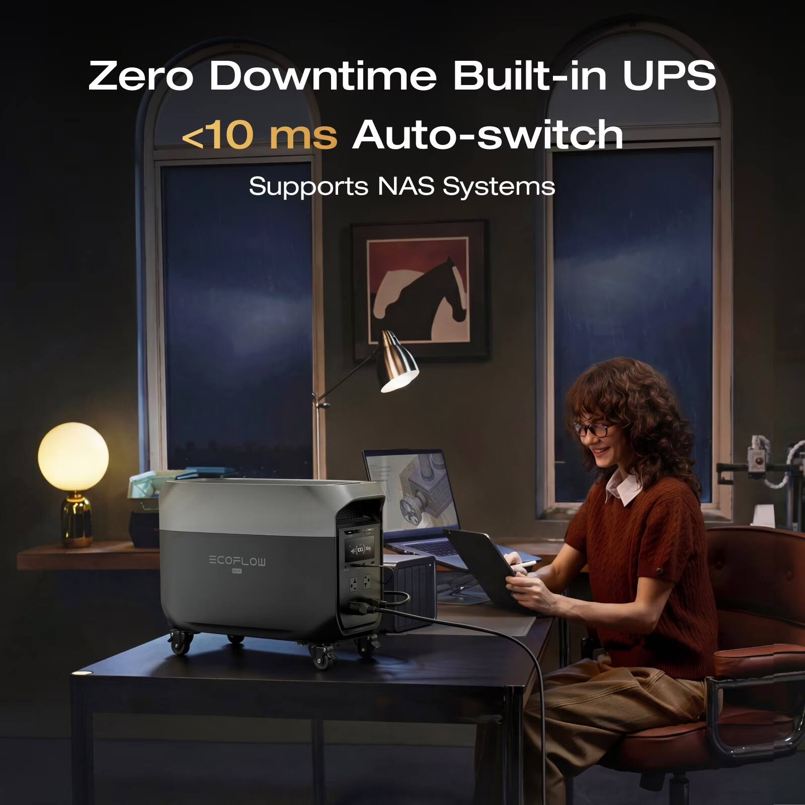 Zero Downtime Built-in UPS  
<10 ms Auto-switch  
Supports NAS Systems  
ECOFLOW