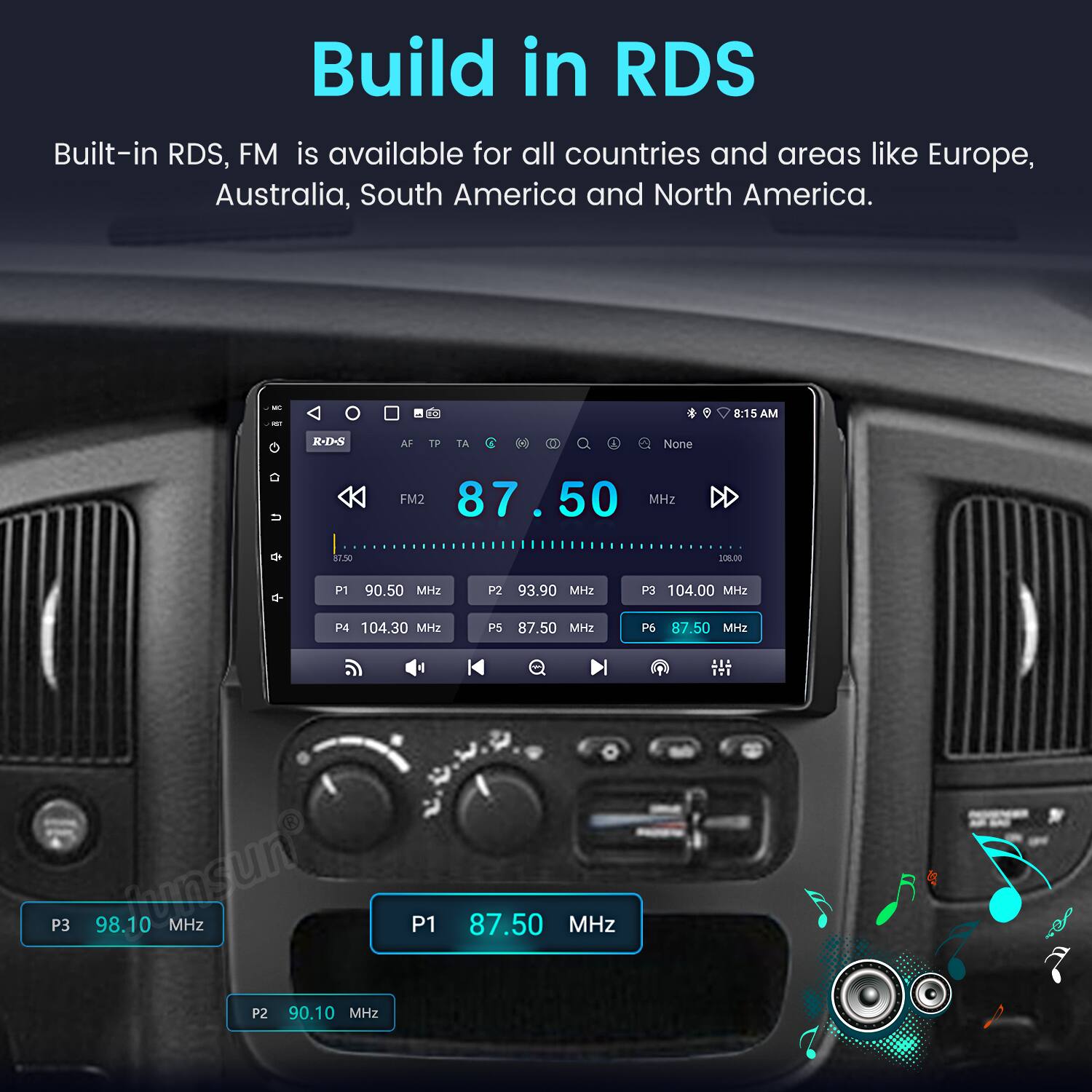 Build in RDS

Built-in RDS, FM is available for all countries and areas like Europe, Australia, South America and North America.

- FM2 87.50 MHz
- P1 90.50 MHz
- P2 93.90 MHz
- P3 104.00 MHz
- P4 104.30 MHz
- P5 87.50 MHz
- P6 87.50 MHz
- P3 98.10 MHz
- P2 90.10 MHz
- P1 87.50 MHz