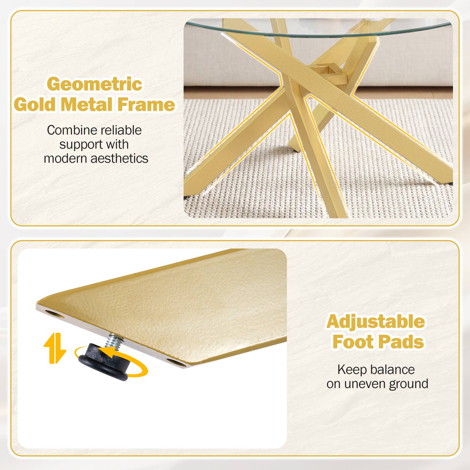 Geometric Gold Metal Frame  
Combine reliable support with modern aesthetics  

Adjustable Foot Pads  
Keep balance on uneven ground