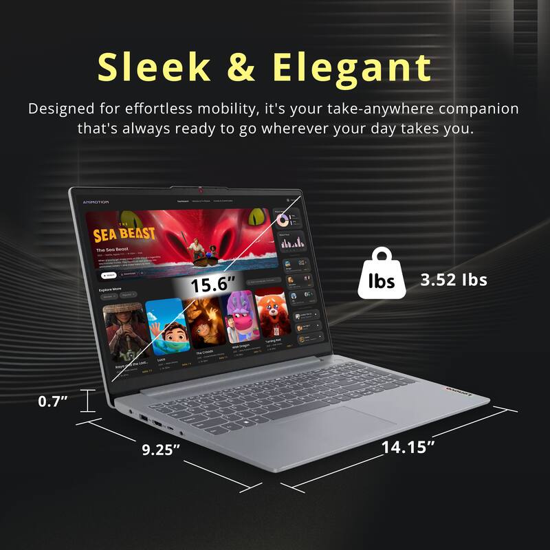 Sleek & Elegant  
Designed for effortless mobility, it's your take-anywhere companion that's always ready to go wherever your day takes you.  

15.6"  
3.52 lbs  

0.7"  
9.25"  
14.15"