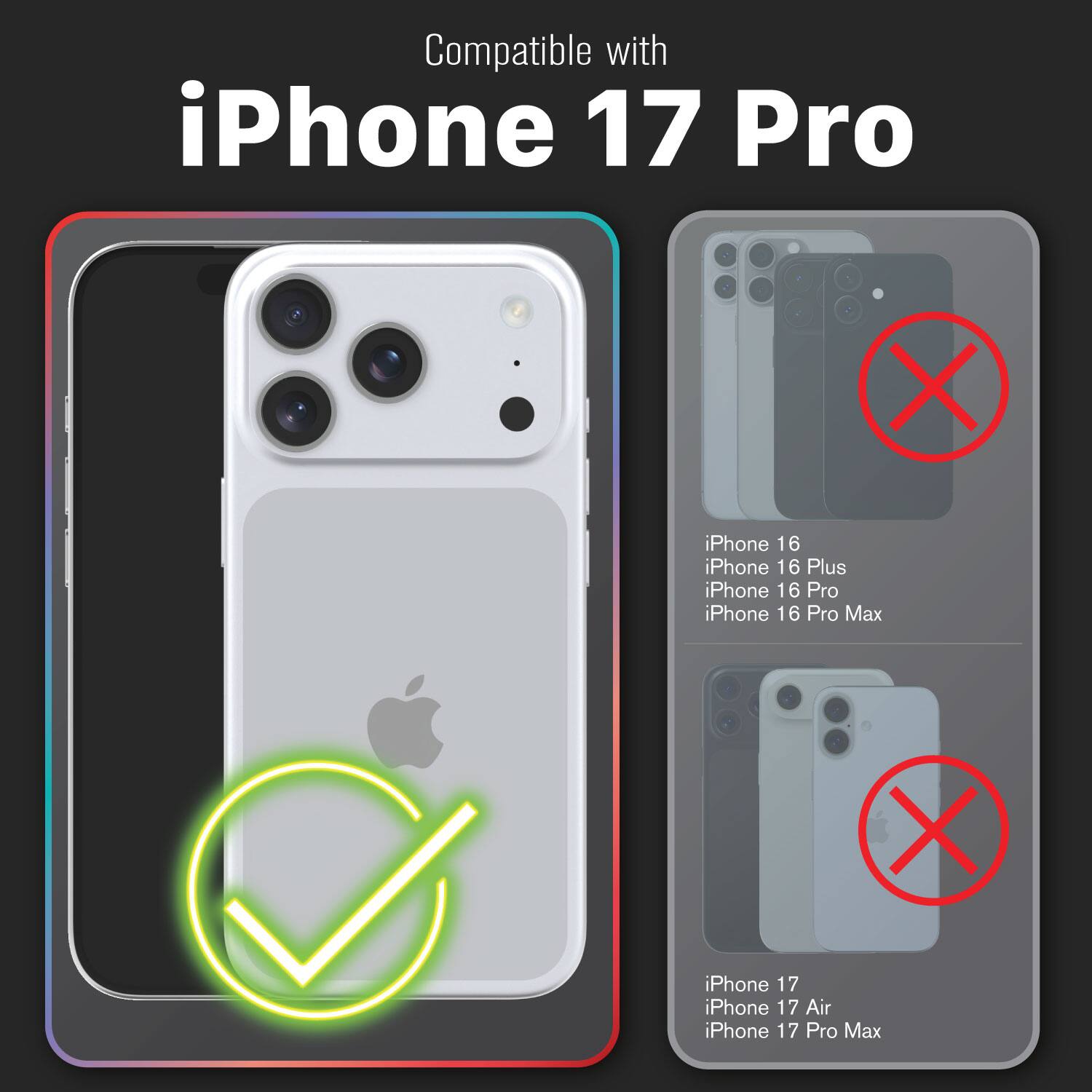 Compatible with iPhone 17 Pro

iPhone 16  
iPhone 16 Plus  
iPhone 16 Pro  
iPhone 16 Pro Max  

iPhone 17  
iPhone 17 Air  
iPhone 17 Pro Max
