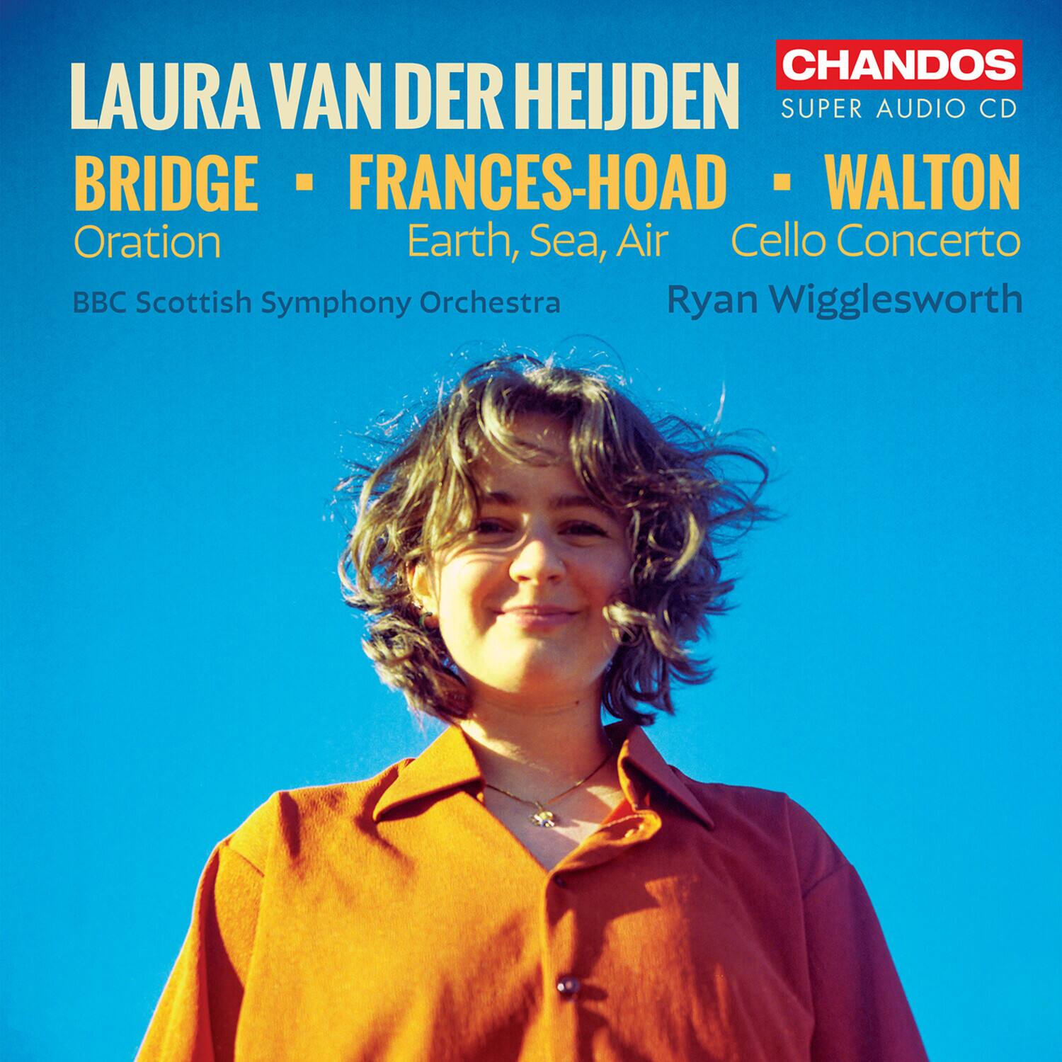LAURA VAN DER HEIJDEN  
BRIDGE - FRANCES-HOAD - WALTON  
Oration  
Earth, Sea, Air  
Cello Concerto  
BBC Scottish Symphony Orchestra  
Ryan Wigglesworth  

CHANDOS  
SUPER AUDIO CD