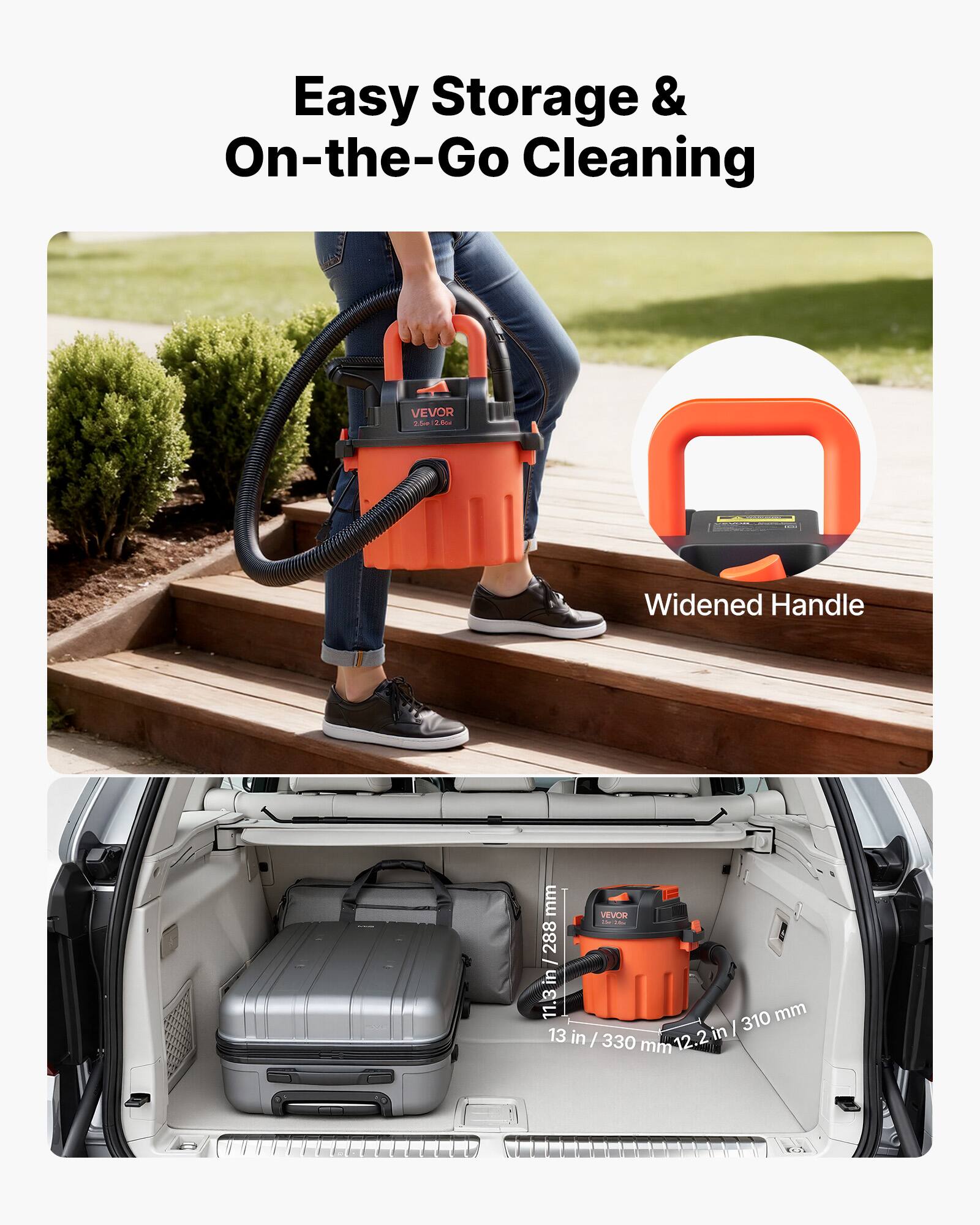 Easy Storage & On-the-Go Cleaning

VEVOR 2.0

Widened Handle

11.3 in / 288 mm
13 in / 330 mm
12.2 in / 310 mm
