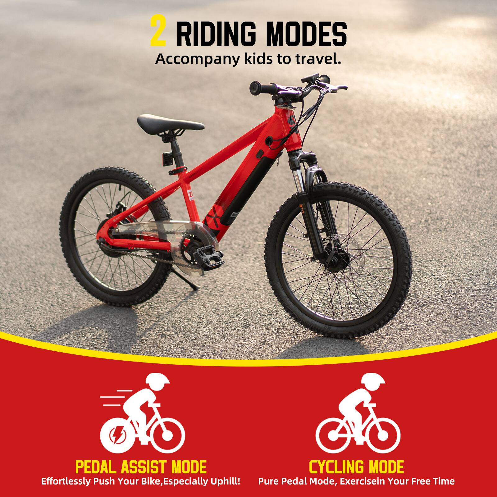 2 RIDING MODES  
Accompany kids to travel.  

PEDAL ASSIST MODE  
Effortlessly Push Your Bike, Especially Uphill!  

CYCLING MODE  
Pure Pedal Mode, Exercise in Your Free Time