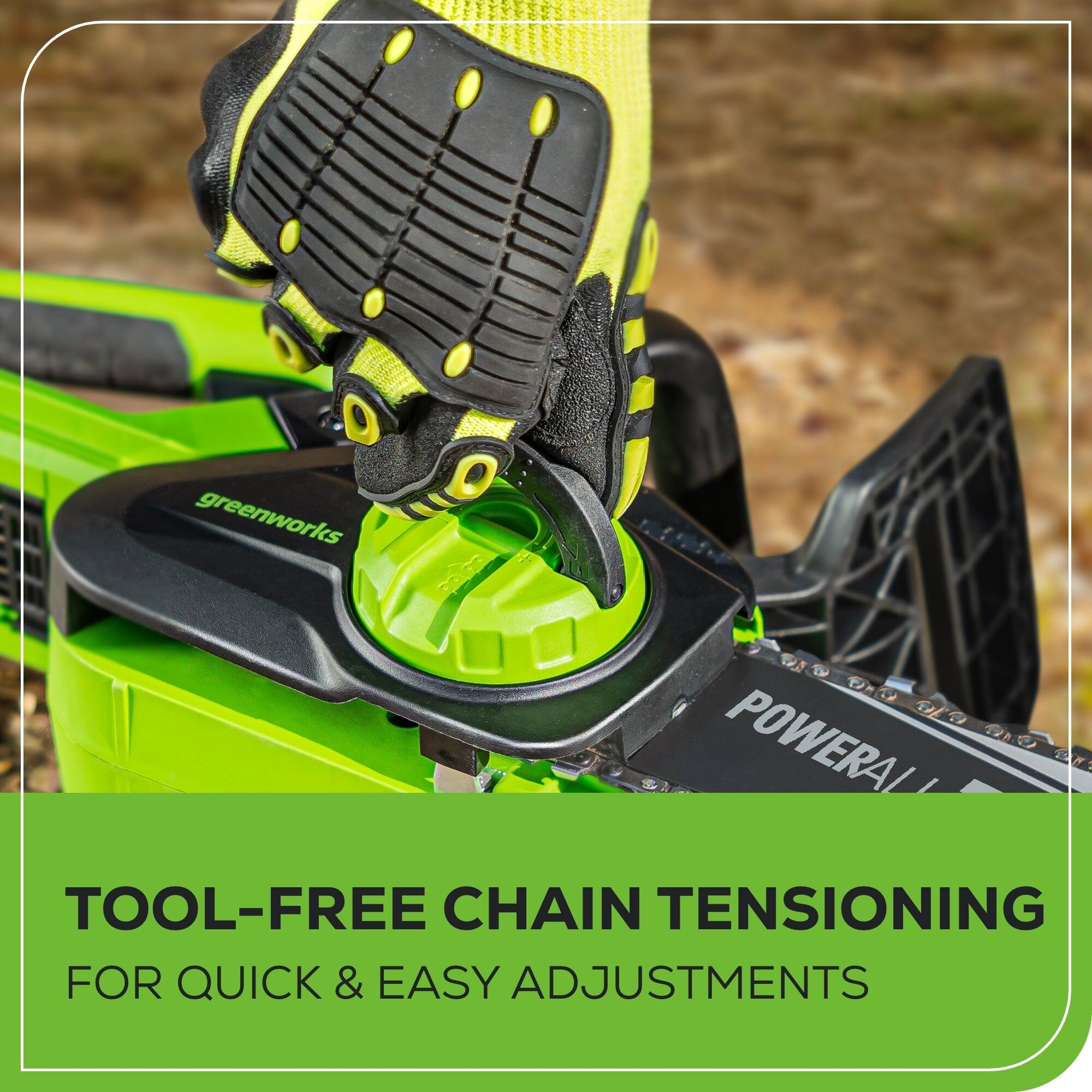 O greenworks WO TNT TH O POWERAL  TOOL-FREE CHAIN TENSIONING FOR QUICK & EASY ADJUSTMENTS

TOOL-FREE CHAIN TENSIONING  
FOR QUICK & EASY ADJUSTMENTS