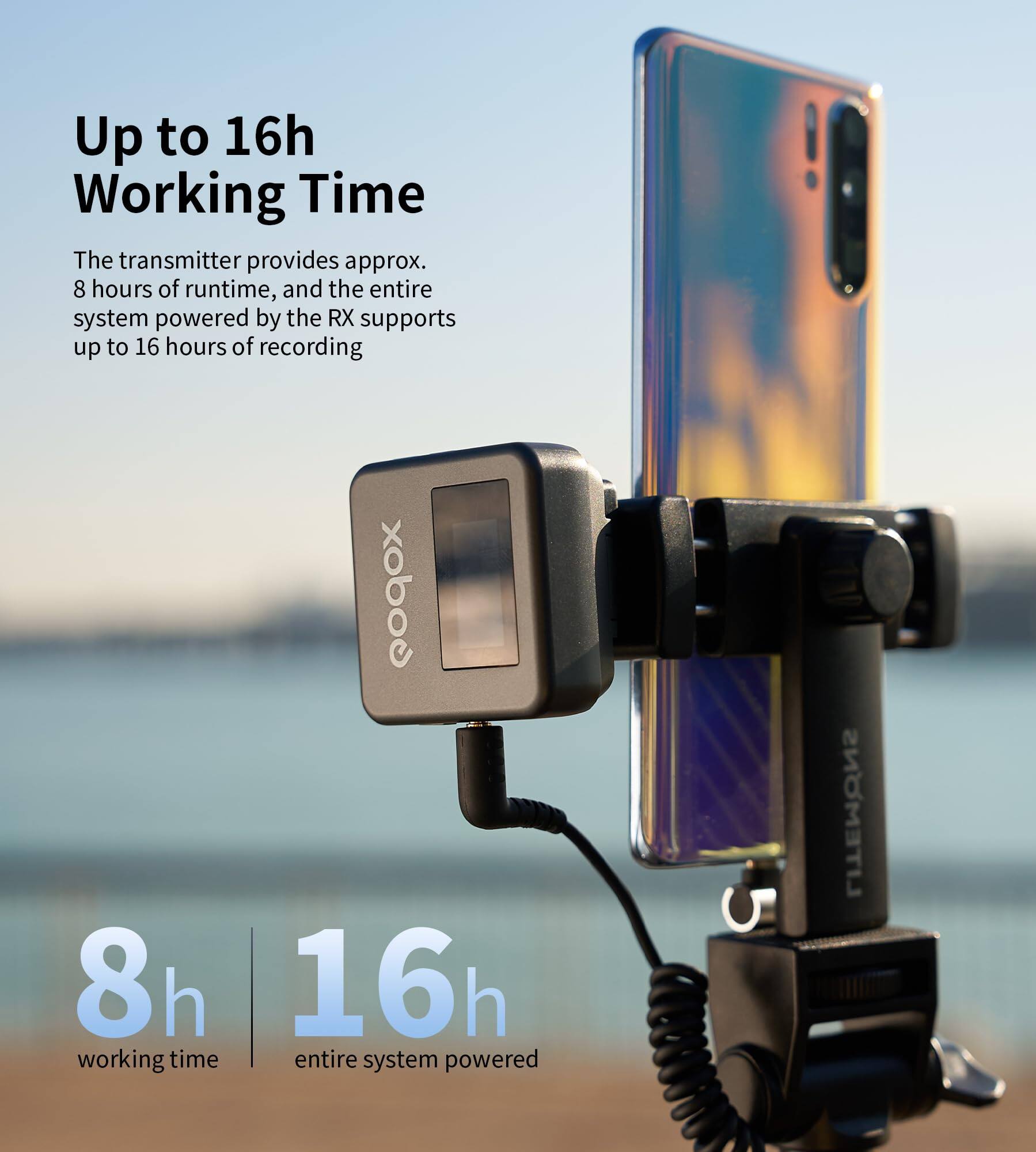 Up to 16h Working Time

The transmitter provides approx. 8 hours of runtime, and the entire system powered by the RX supports up to 16 hours of recording.

8h working time  
16h entire system powered