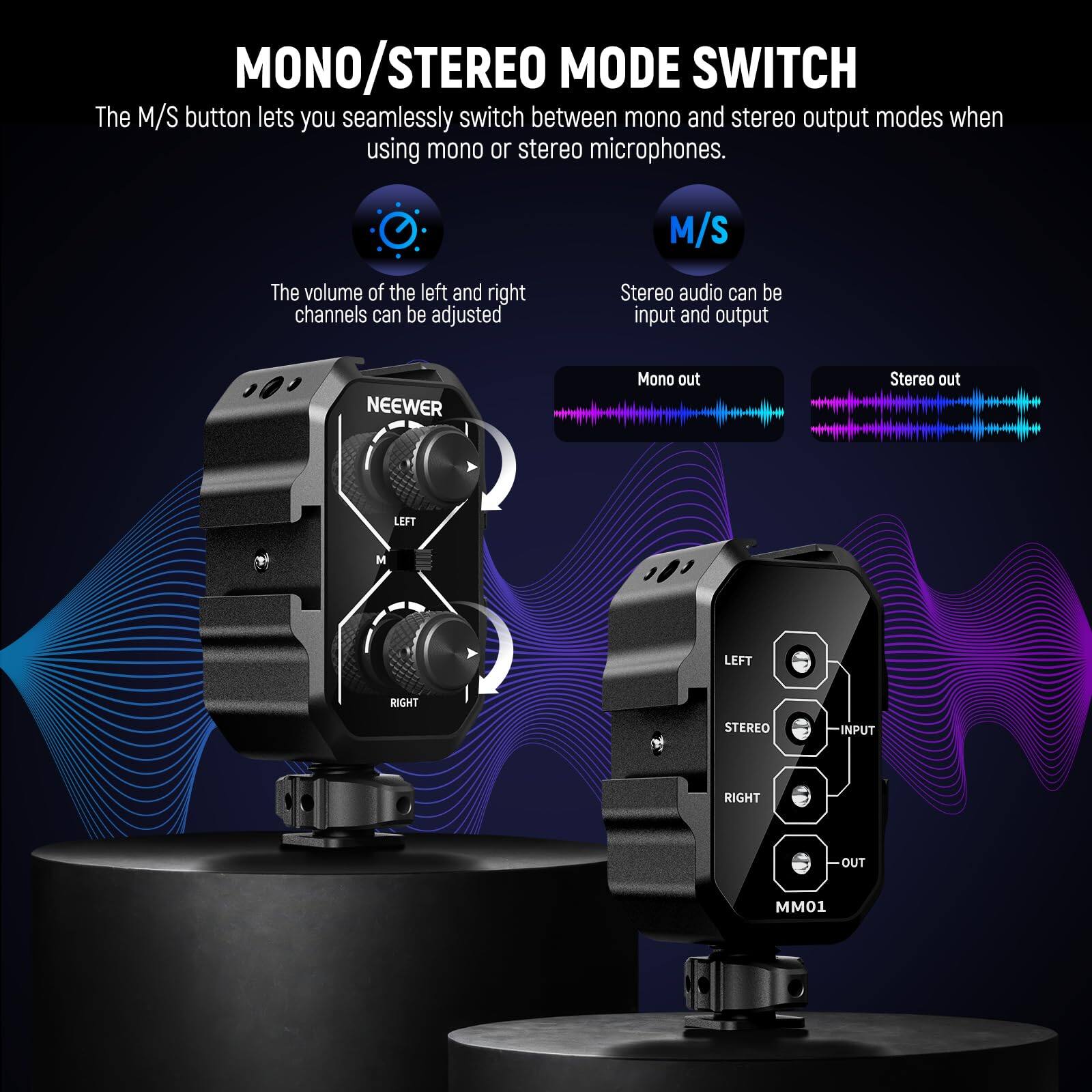 MONO/STEREO MODE SWITCH

The M/S button lets you seamlessly switch between mono and stereo output modes when using mono or stereo microphones.

- The volume of the left and right channels can be adjusted
- Stereo audio can be input and output

Mono out | Stereo out

LEFT | RIGHT

STEREO INPUT | RIGHT OUT

MM01