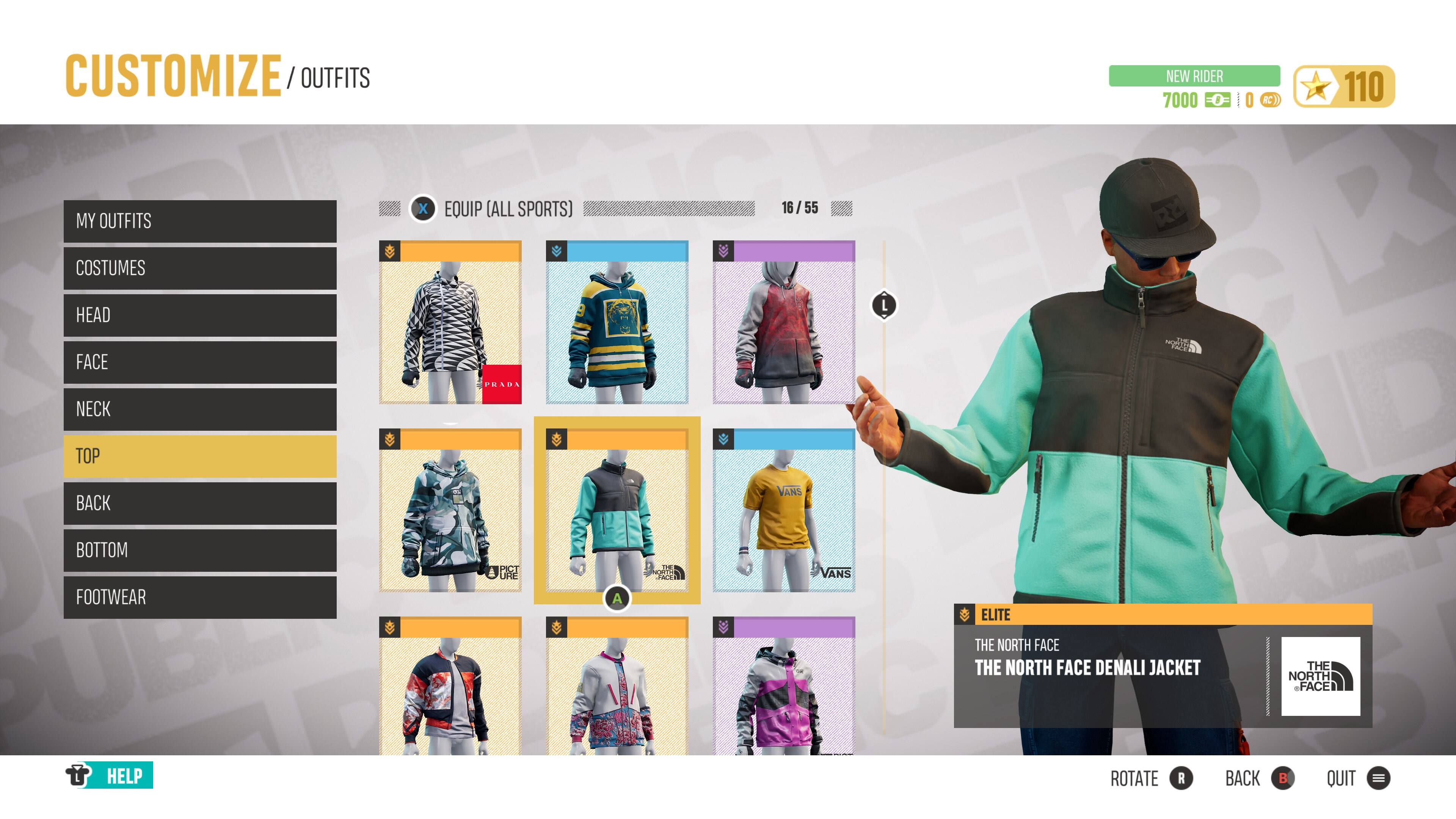 CUSTOMIZE / OUTFITS

MY OUTFITS
COSTUMES
HEAD
FACE
NECK
TOP
BACK
BOTTOM
FOOTWEAR

EQUIP (ALL SPORTS)
16 / 55

NEW RIDER
7000
110

THE NORTH FACE DENALI JACKET

ELITE

ROTATE BACK QUIT

HELP