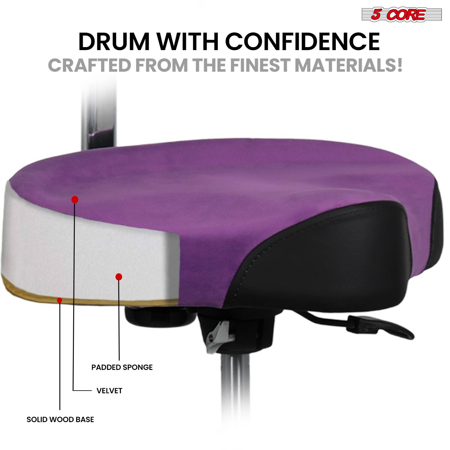 5 CORE DRUM WITH CONFIDENCE  
CRAFTED FROM THE FINEST MATERIALS!  

- SOLID WOOD BASE  
- PADDED SPONGE  
- VELVET