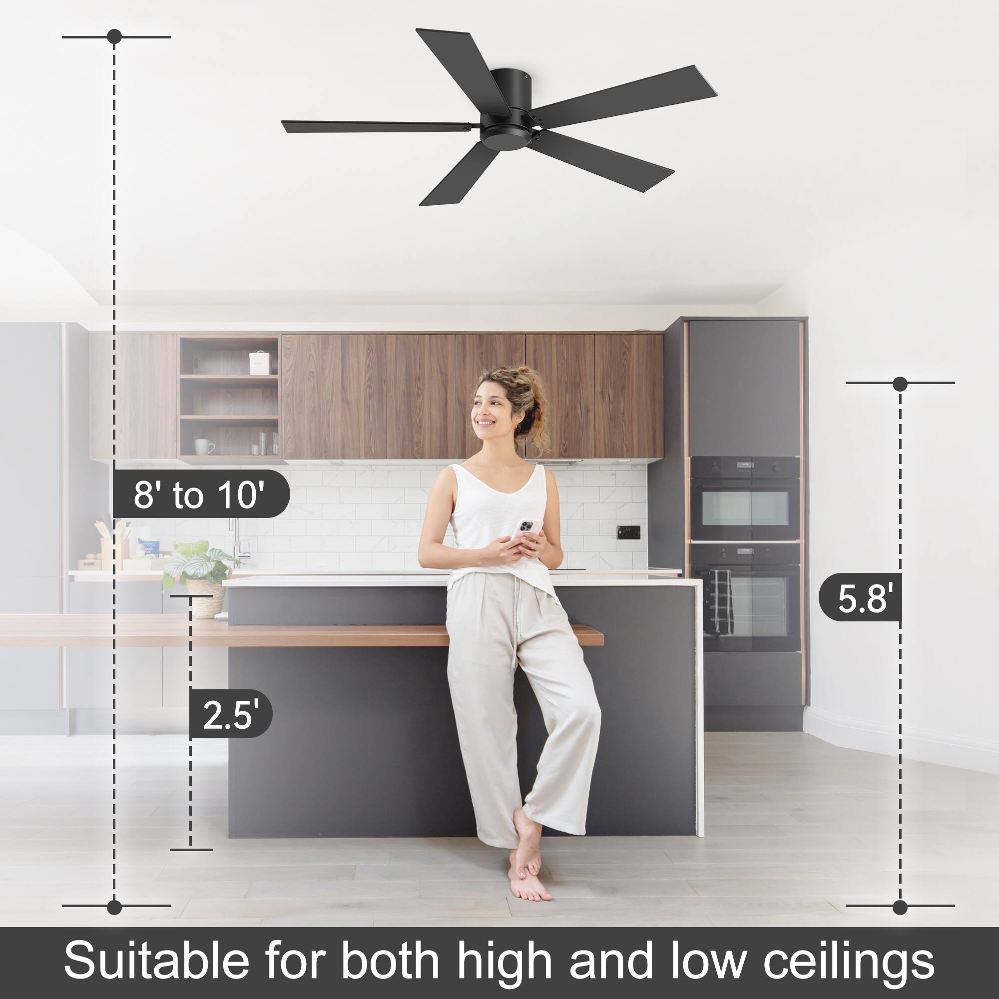 8' to 10'  
5.8'  
2.5'  
Suitable for both high and low ceilings