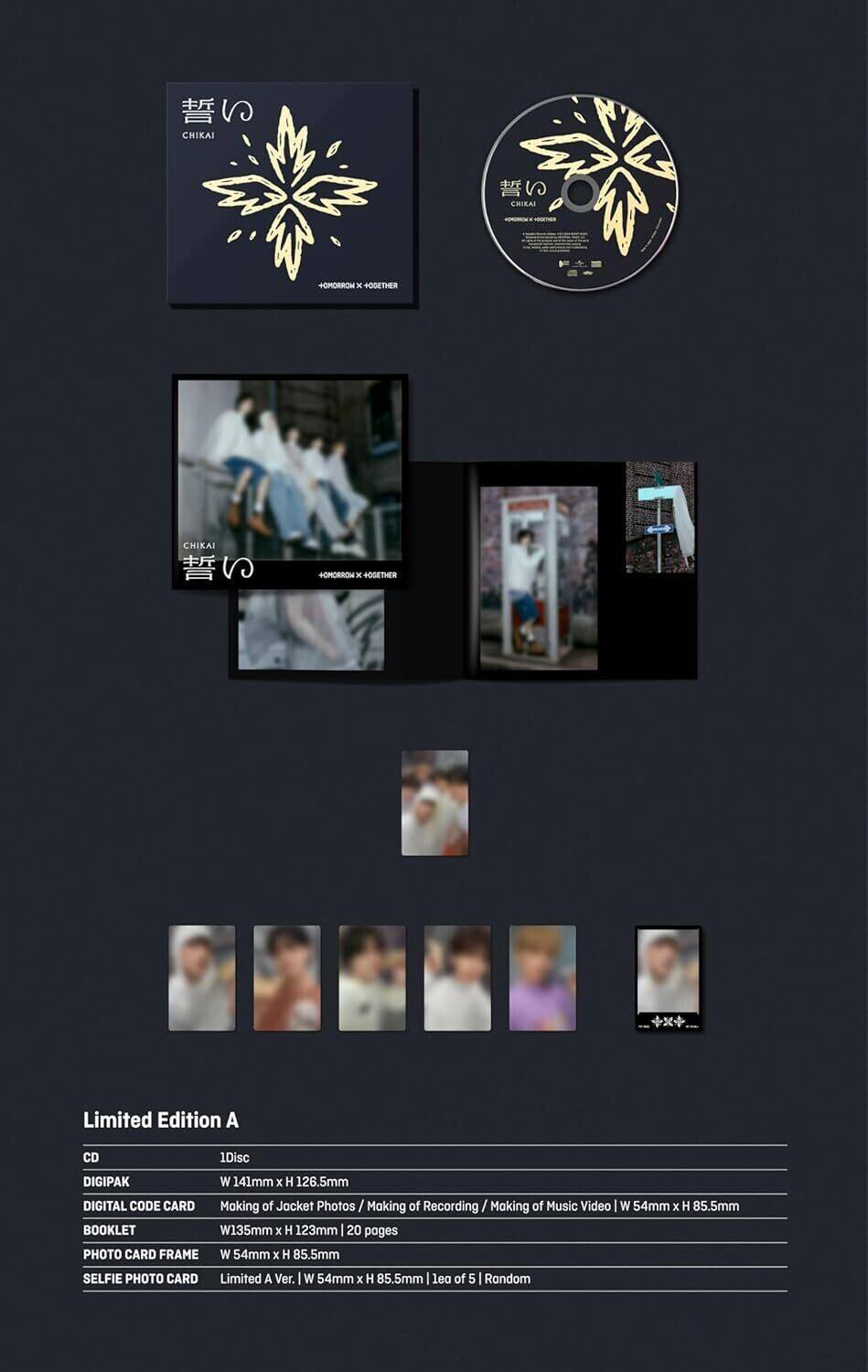 **Limited Edition A**

- **CD**
  - 1Disc

- **DIGIPAK**
  - W 141mm x H 126.5mm

- **DIGITAL CODE CARD**
  - Making of Jacket Photos / Making of Recording / Making of Music Video | W 54mm x H 85.5mm

- **BOOKLET**
  - W135mm x H 123mm | 20 pages

- **PHOTO CARD FRAME**
  - W 54mm x H 85.5mm

- **SELFIE PHOTO CARD**
  - Limited A Ver. | W 54mm x H 85.5mm | Leaf of 5 | Random

---

**CHIKAI**  
**誓い**  
**CHIKAI**  
**+HOMOROMO x +OGETHER**