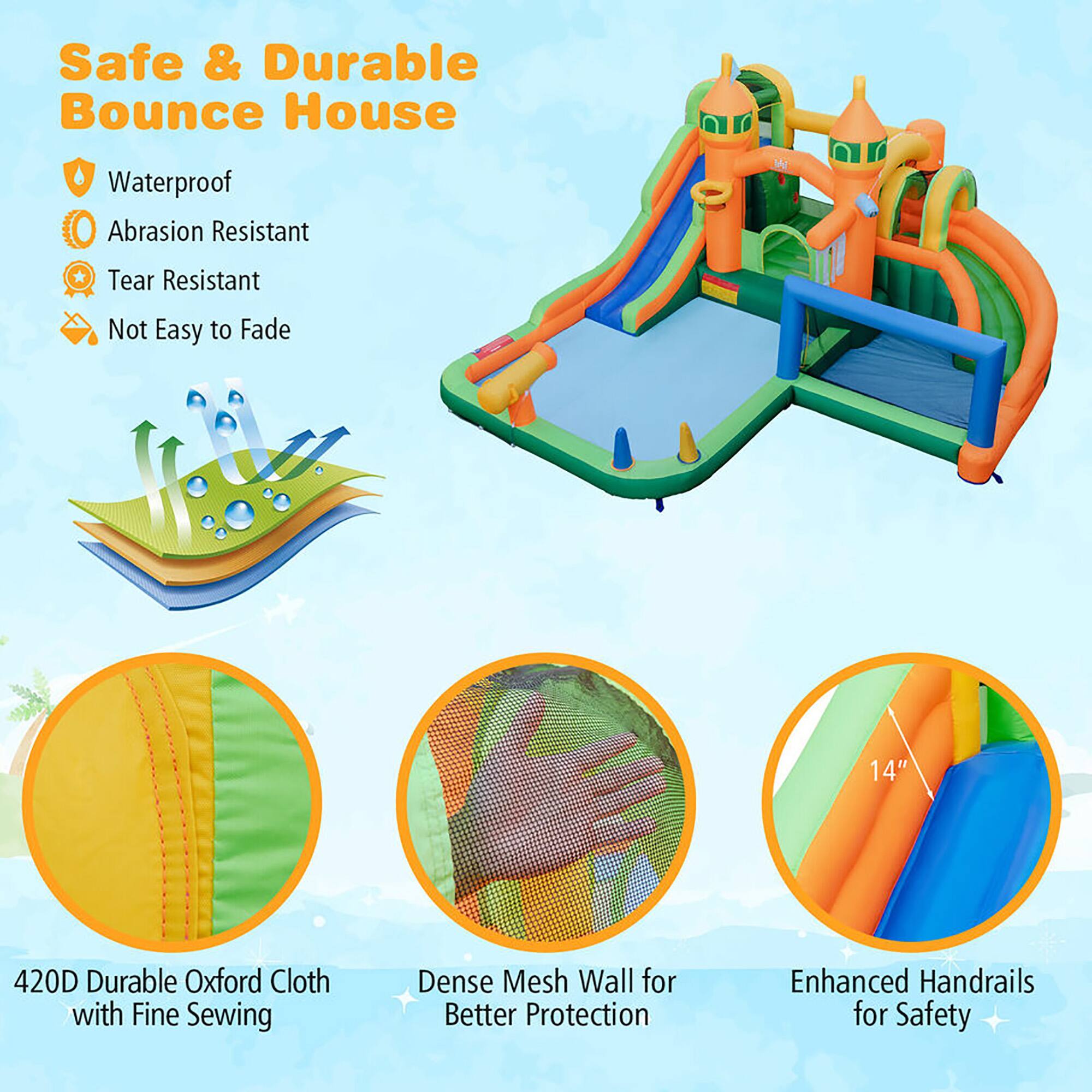 Safe & Durable Bounce House

- Waterproof
- Abrasion Resistant
- Tear Resistant
- Not Easy to Fade

420D Durable Oxford Cloth with Fine Sewing

Dense Mesh Wall for Better Protection

Enhanced Handrails for Safety
