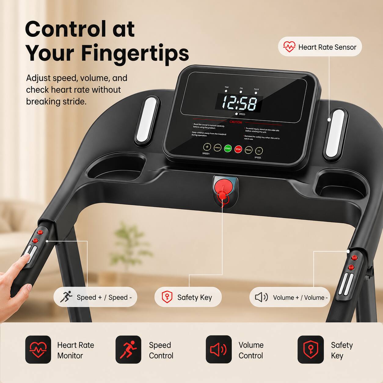 Control at Your Fingertips  
Adjust speed, volume, and check heart rate without breaking stride.  

12:58  

Heart Rate Sensor  
Speed + / Speed -  
Safety Key  
Volume + / Volume -  

Heart Rate Monitor  
Speed Control  
Volume Control  
Safety Key