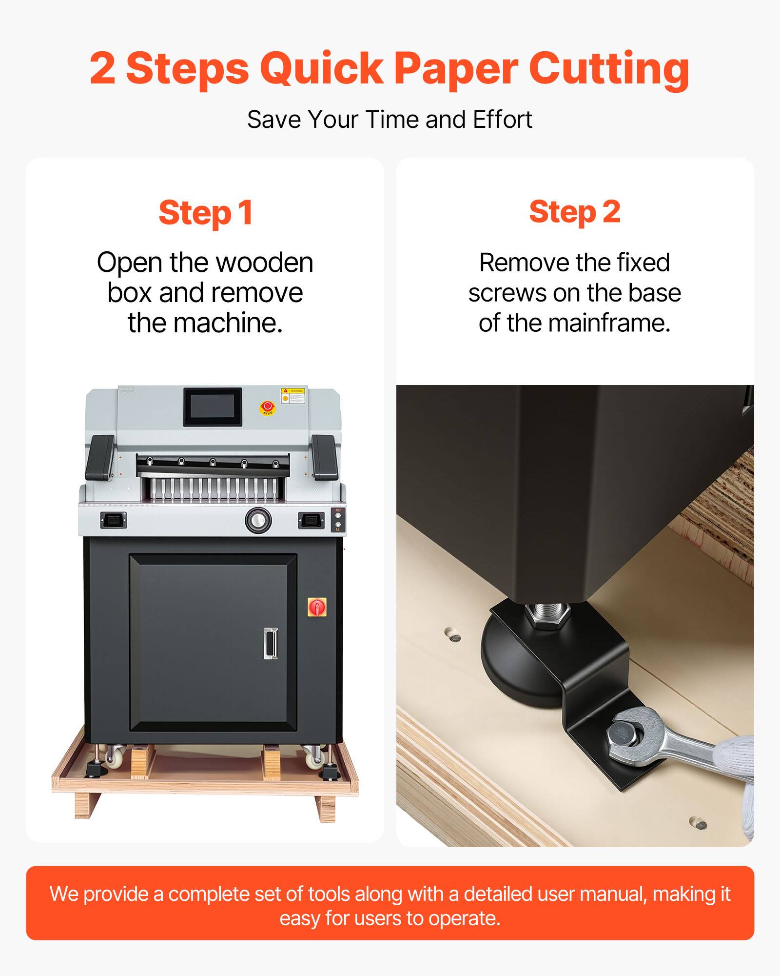 2 Steps Quick Paper Cutting  
Save Your Time and Effort

Step 1  
Open the wooden box and remove the machine.

Step 2  
Remove the fixed screws on the base of the mainframe.

We provide a complete set of tools along with a detailed user manual, making it easy for users to operate.