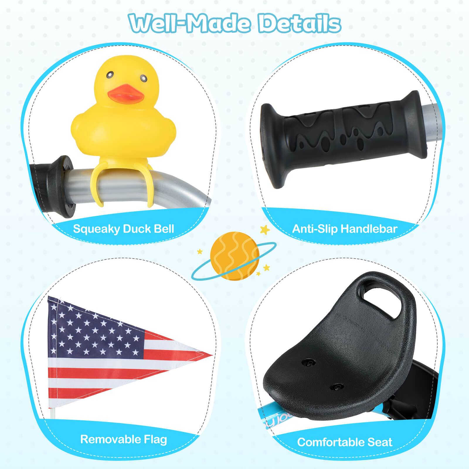 Well-Made Details

- Squeaky Duck Bell
- Anti-Slip Handlebar
- Removable Flag
- Comfortable Seat