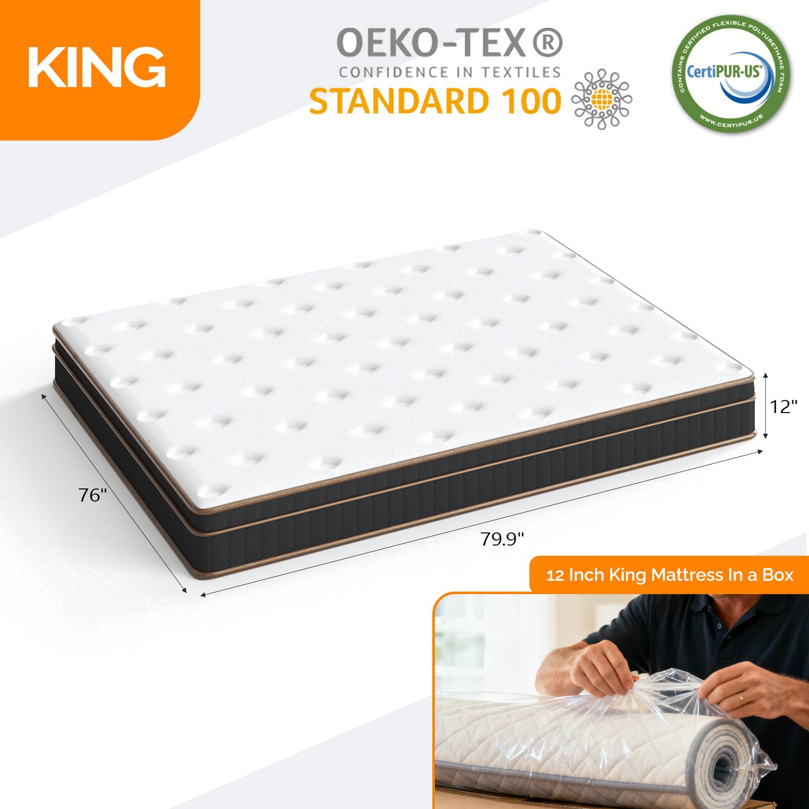 KING  
CONFIDENCE IN TEXTILES STANDARD 100  
OEKO-TEX®  
Certified Flexible Polyurethane Contains CertiPUR-US®  
www.certipur.us  

12" 76" 79.9"  
12 Inch King Mattress In a Box