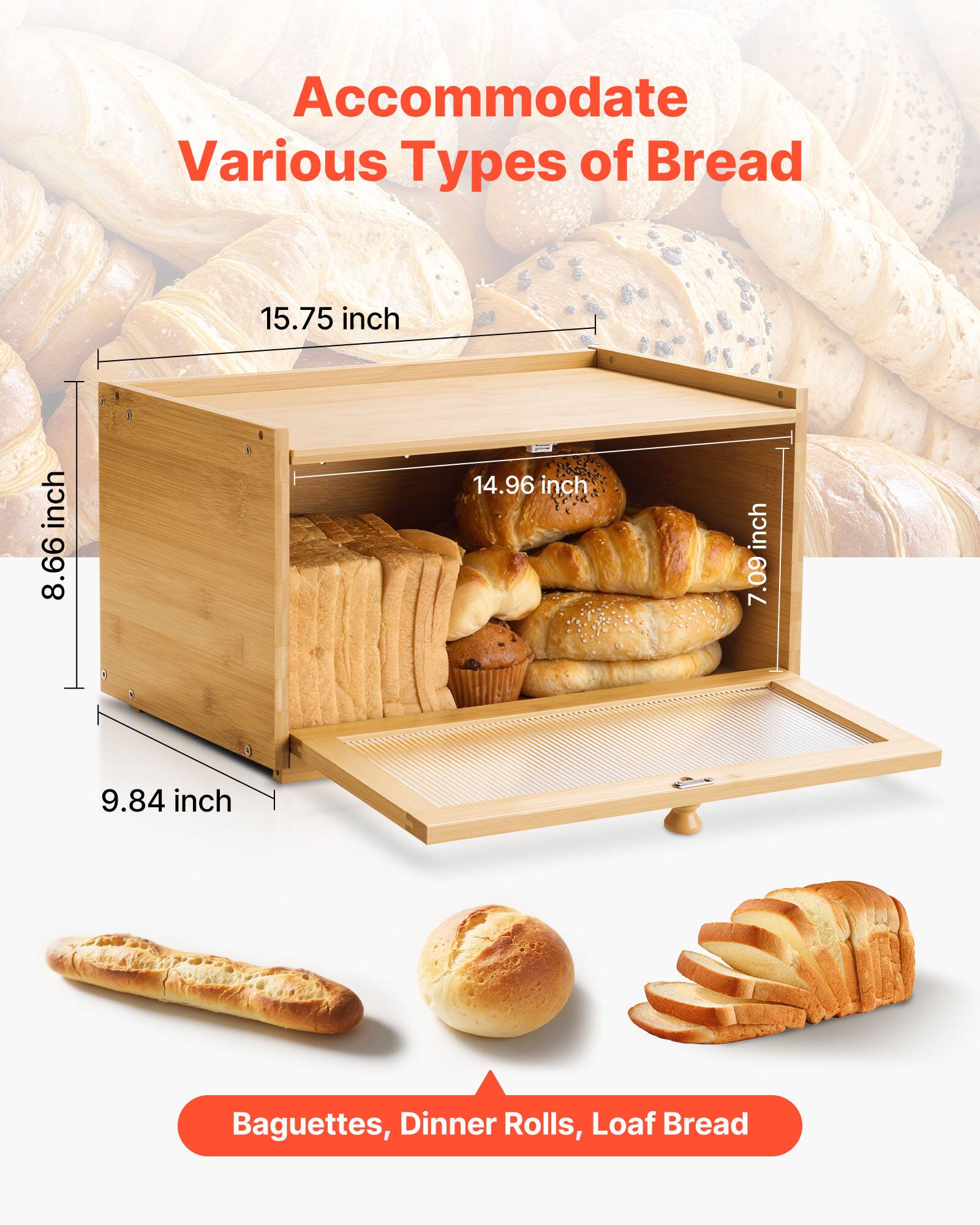 Accommodate Various Types of Bread

- 15.75 inches
- 14.96 inches
- 9.84 inches

Baguettes, Dinner Rolls, Loaf Bread