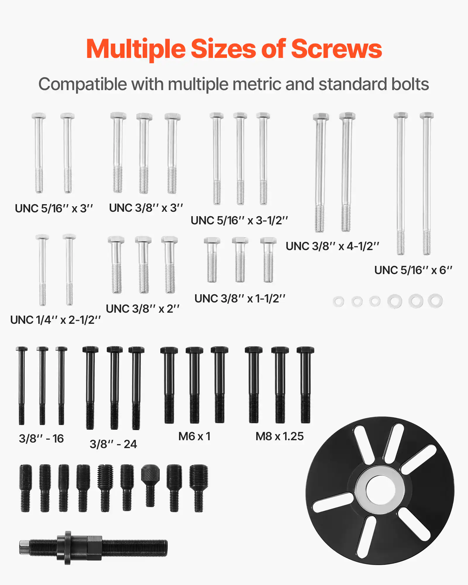 Multiple Sizes of Screws  
Compatible with multiple metric and standard bolts  

- UNC 5/16" x 3"  
- UNC 3/8" x 3"  
- UNC 5/16" x 3-1/2"  
- UNC 3/8" x 4-1/2"  
- UNC 5/16" x 6"  
- UNC 3/8" x 2"  
- UNC 1/4" x 2-1/2"  
- UNC 3/8" x 1-1/2"  

- 3/8" - 16  
- 3/8" - 24  
- M6 x 1  
- M8 x 1.25