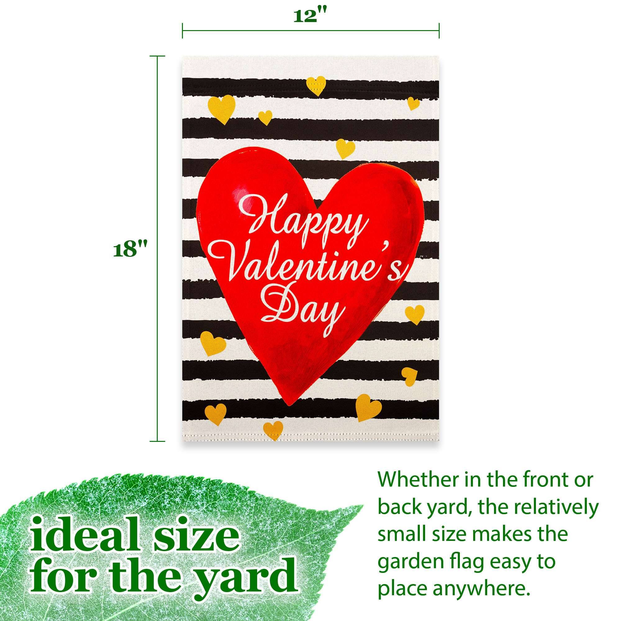 12" x 18" Happy Valentine's Day

Ideal size for the yard

Whether in the front or back yard, the relatively small size makes the garden flag easy to place anywhere.