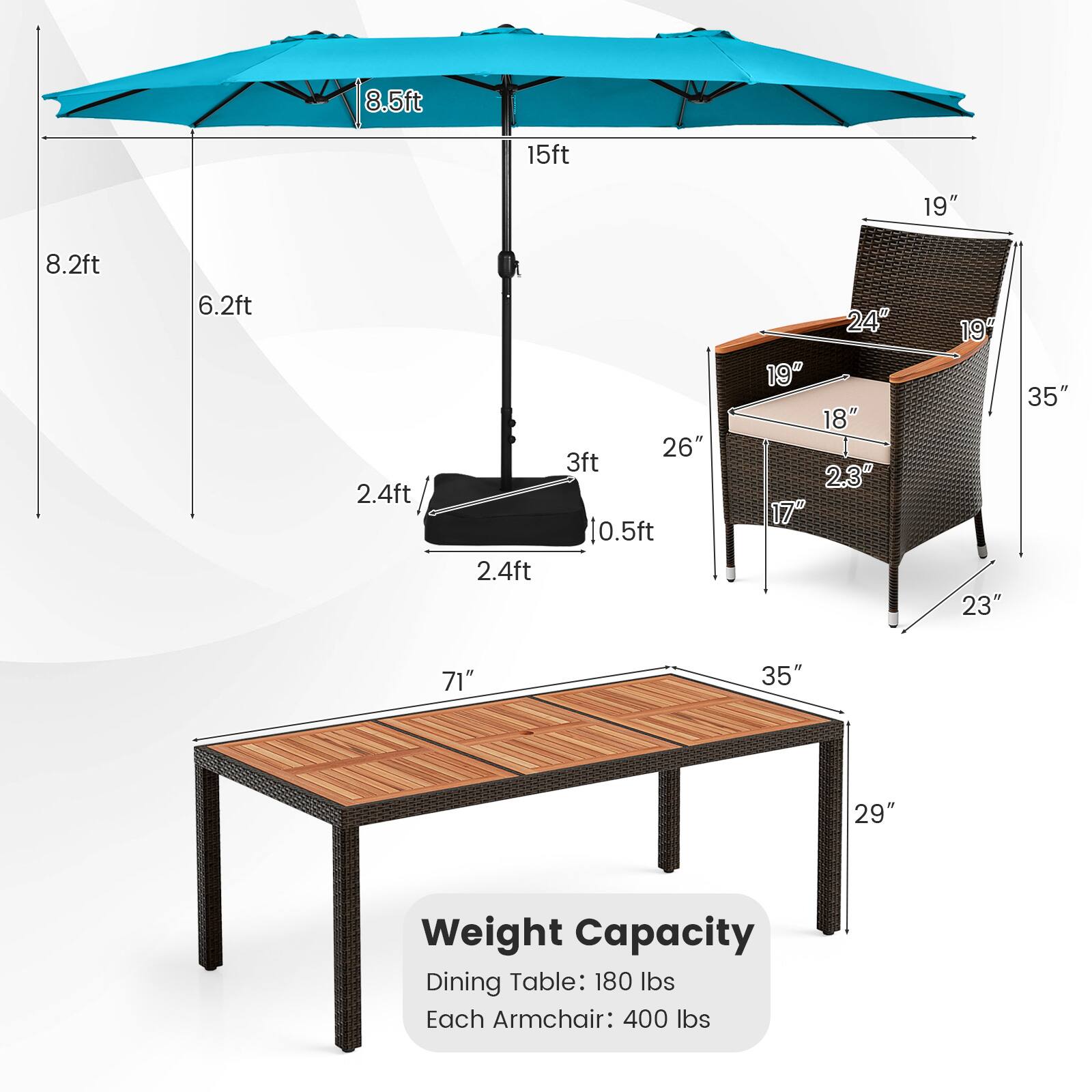 8.5ft  
15ft  
8.2ft  
6.2ft  
2.4ft  
2.4ft  
3ft  
10.5ft  
26"  
19"  
18"  
2.3"  
17"  
19"  
23"  
35"  
71"  
35"  
29"  

Weight Capacity  
Dining Table: 180 lbs  
Each Armchair: 400 lbs