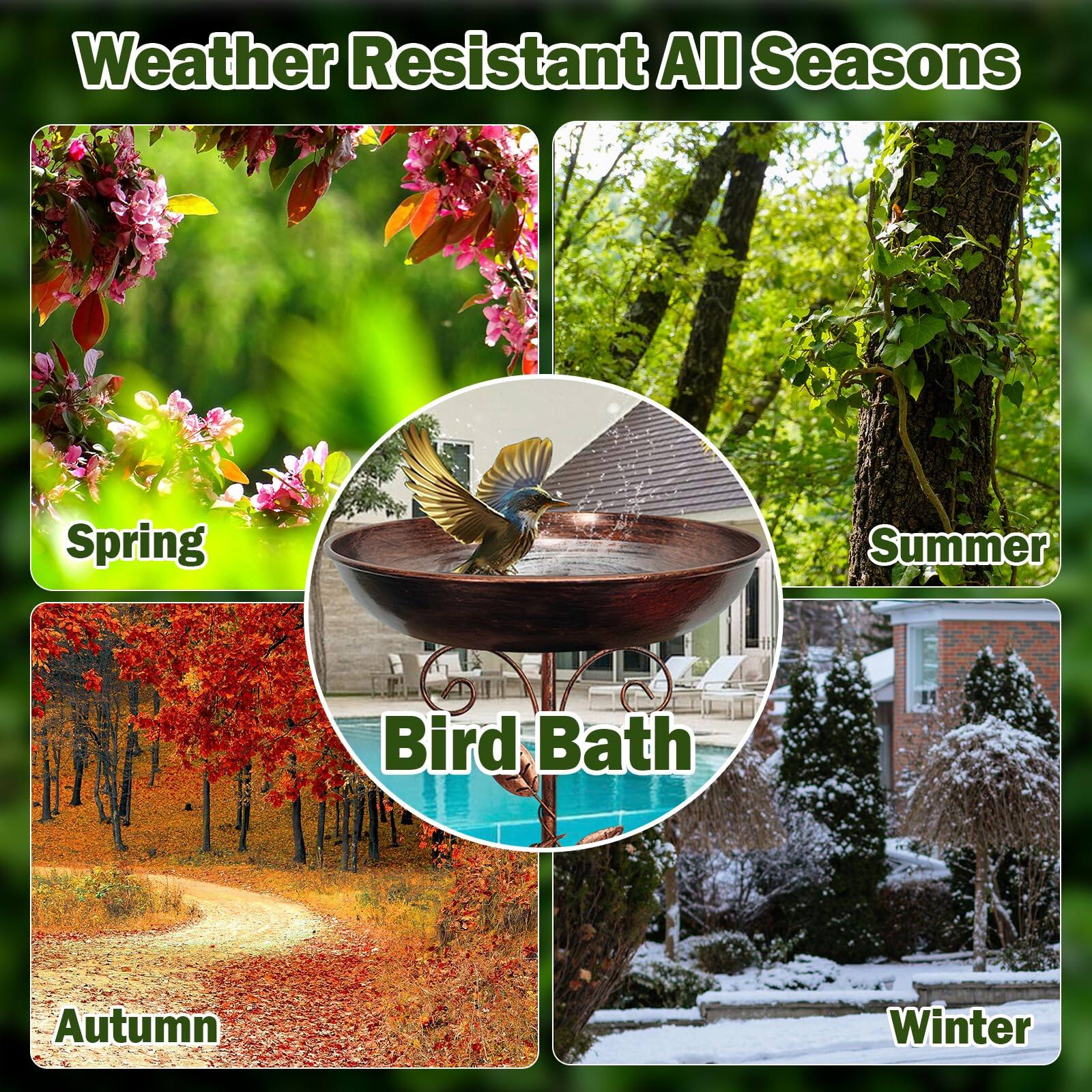 Weather Resistant All Seasons

Spring  
Summer  
Autumn  
Winter  

Bird Bath