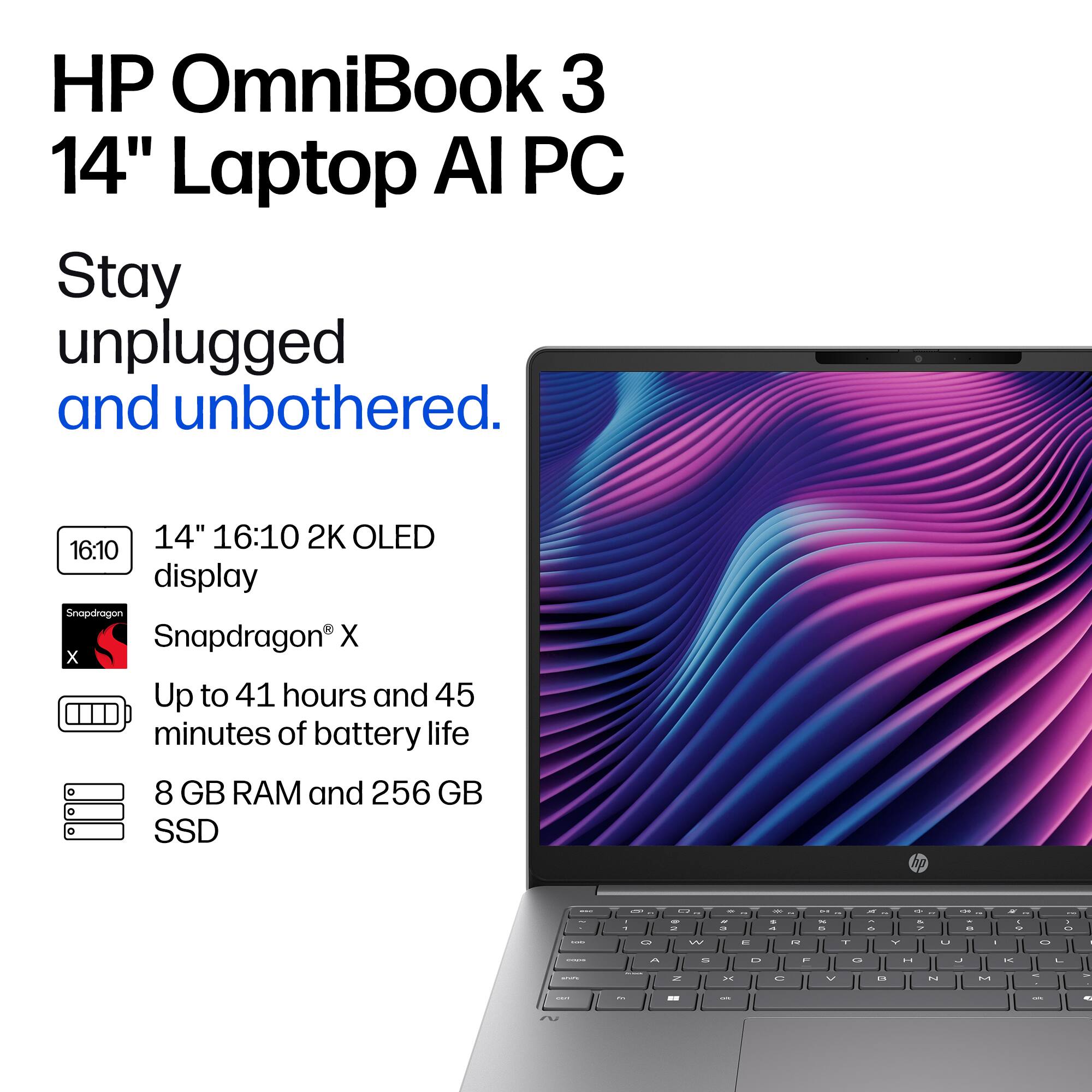 HP OmniBook 3 14" Laptop AI PC

Stay unplugged and unbothered.

14" 16:10 2K OLED 16:10 display

Snapdragon® X

Up to 41 hours and 45 minutes of battery life

8 GB RAM and 256 GB SSD