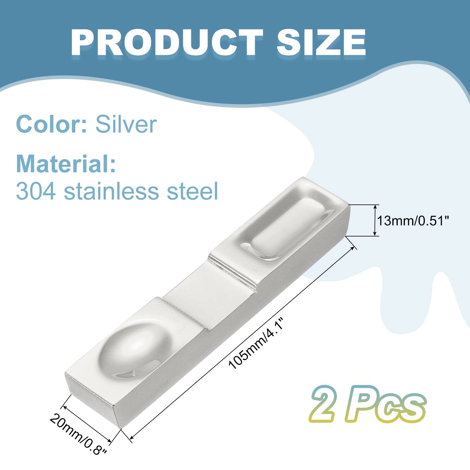PRODUCT SIZE

Color: Silver  
Material: 304 stainless steel

13mm/0.51"  
20mm/0.8"  
105mm/4.1"  

2 Pcs