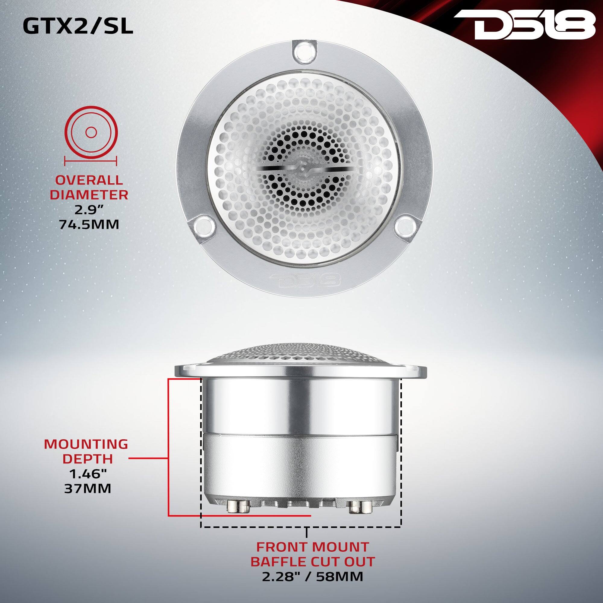 GTX2/SL  
D518  
OVERALL DIAMETER 2.9" 74.5MM  
MOUNTING DEPTH 1.46" 37MM  
FRONT MOUNT BAFFLE CUT OUT 2.28" / 58MM