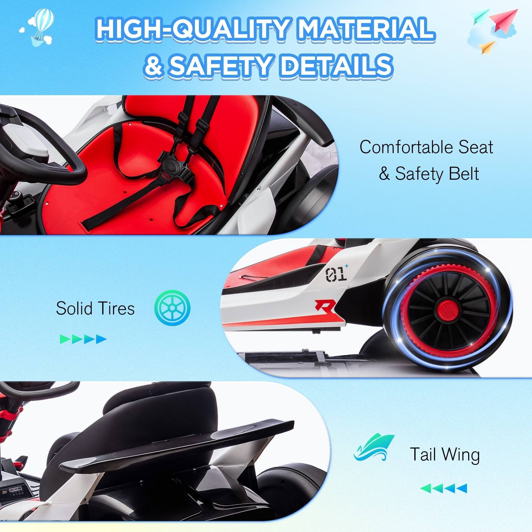 HIGH-QUALITY MATERIAL & SAFETY DETAILS

Comfortable Seat & Safety Belt

Solid Tires

Tail Wing