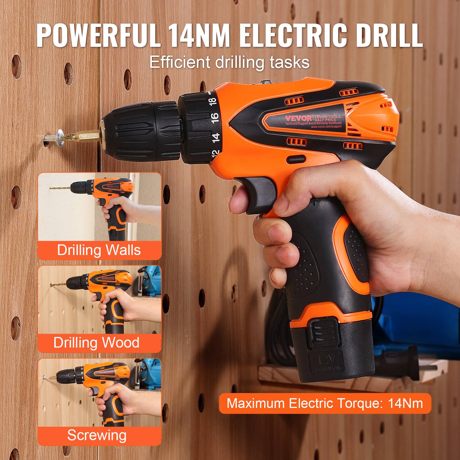 POWERFUL 14NM ELECTRIC DRILL  
Efficient drilling tasks  

Drilling Walls  
Drilling Wood  
Screwing  

Maximum Electric Torque: 14Nm  

VEVOR TOUGH TOOLS  
Technical Support & Warranty Center