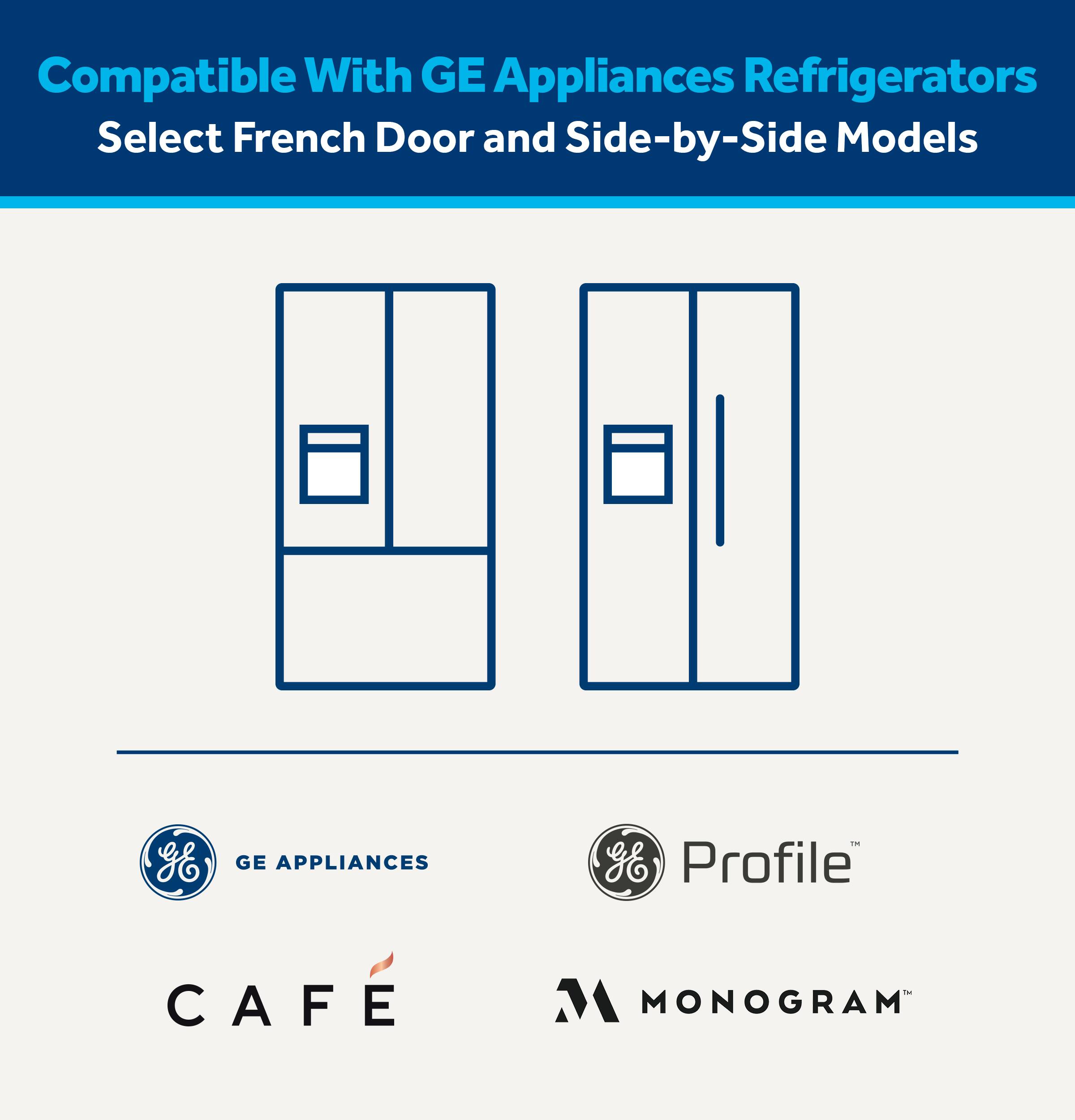 Compatible With GE Appliances Refrigerators  
Select French Door and Side-by-Side Models  

GE APPLIANCES  
Profile  
CAFE  
MONOGRAM