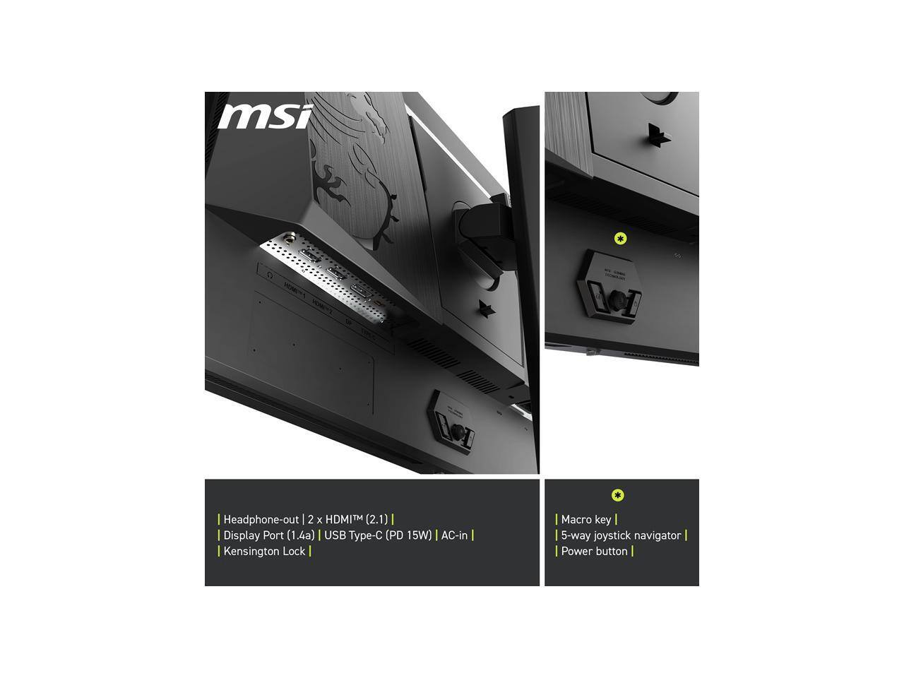 - Headphone-out
- 2 x HDMI™ (2.1)
- Display Port (1.4a)
- USB Type-C (PD 15W)
- AC-in
- Kensington Lock
- Macro key
- 5-way joystick navigator
- Power button