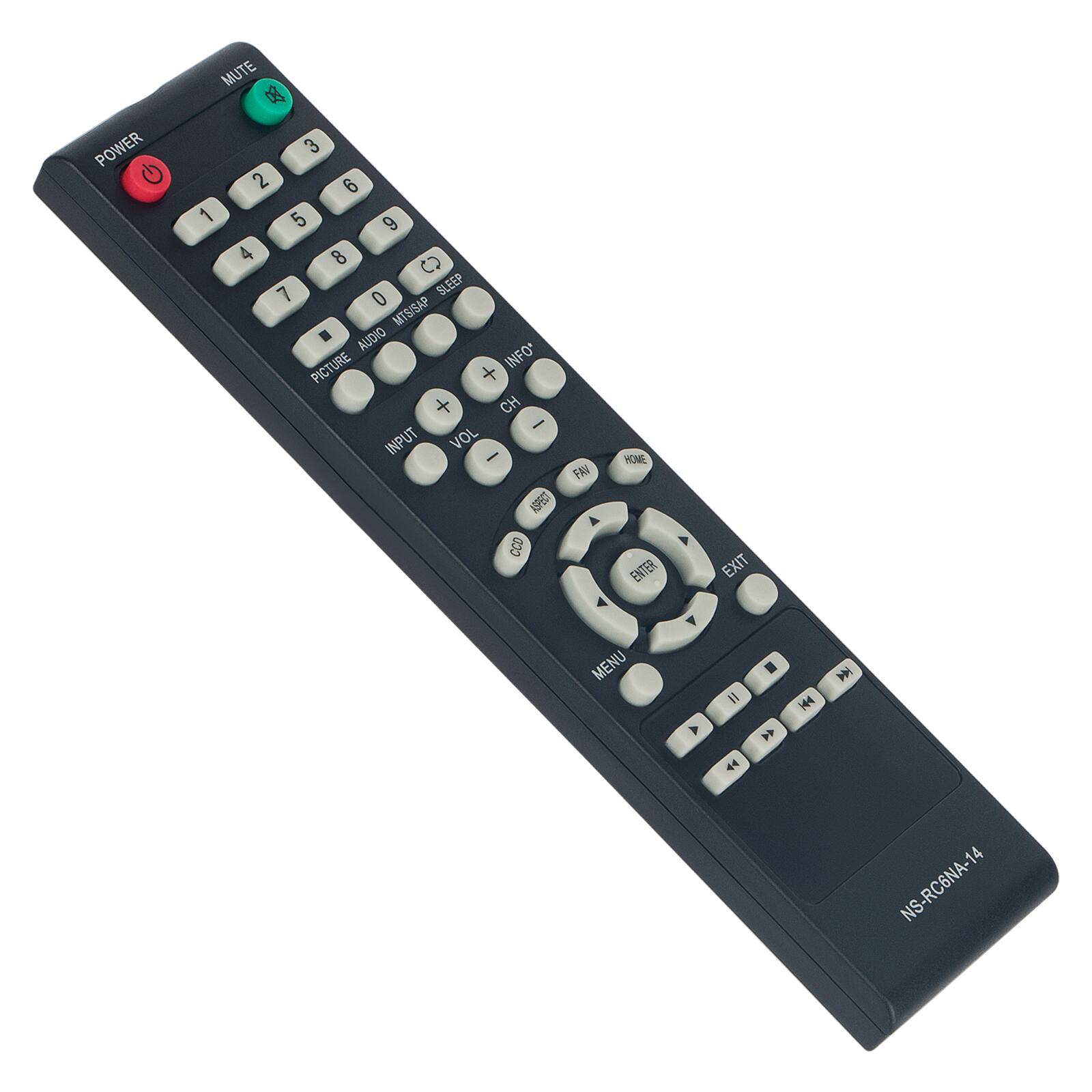 POWER  
MUTE  
1 2 3  
4 5 6  
7 8 9  
0  
SLEEP  
MTS/SAP  
AUDIO  
PICTURE  
INFO  
CH  
VOL  
INPUT  
HOME  
EXIT  
MENU  
H4  
NS-RC6NA-14